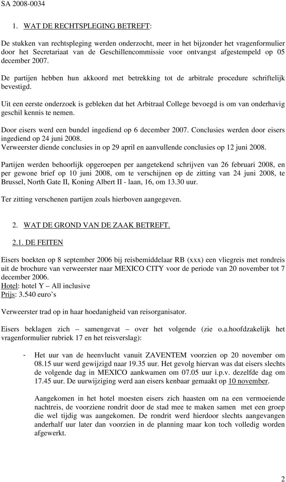 Uit een eerste onderzoek is gebleken dat het Arbitraal College bevoegd is om van onderhavig geschil kennis te nemen. Door eisers werd een bundel ingediend op 6 december 2007.