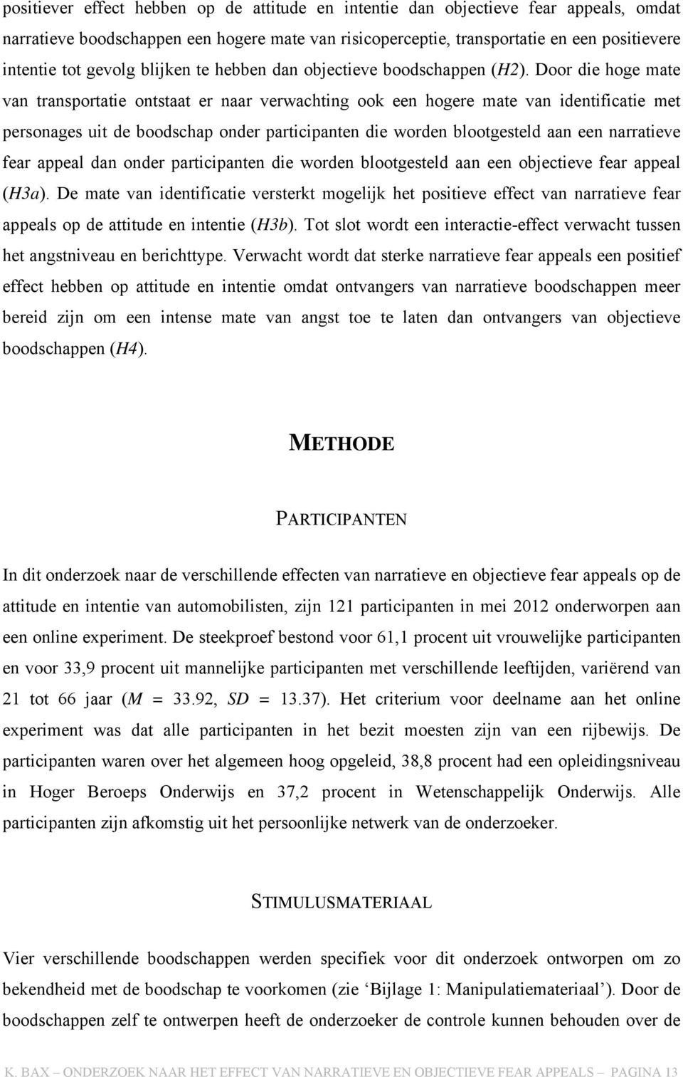 Door die hoge mate van transportatie ontstaat er naar verwachting ook een hogere mate van identificatie met personages uit de boodschap onder participanten die worden blootgesteld aan een narratieve