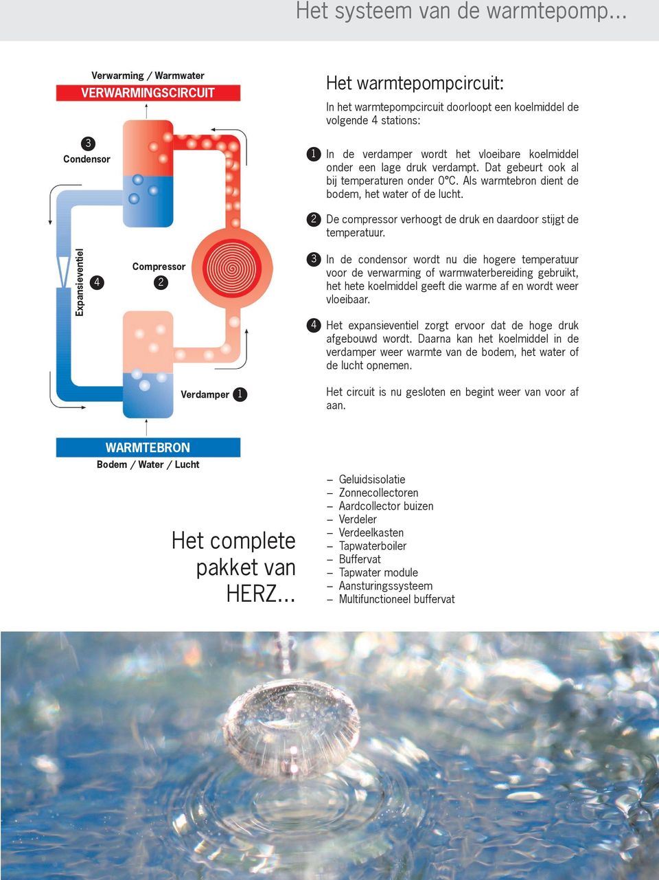 koelmiddel onder een lage druk verdampt. Dat gebeurt ook al bij temperaturen onder 0 C. Als warmtebron dient de bodem, het water of de lucht.