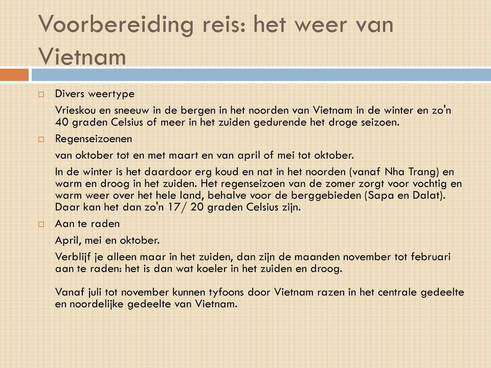 Het regenseizoen van de zomer zorgt voor vochtig en warm weer over het hele land, behalve voor de berggebieden (Sapa en Dalat). Daar kan het dan zo'n 17/ 20 graden Celsius zijn.