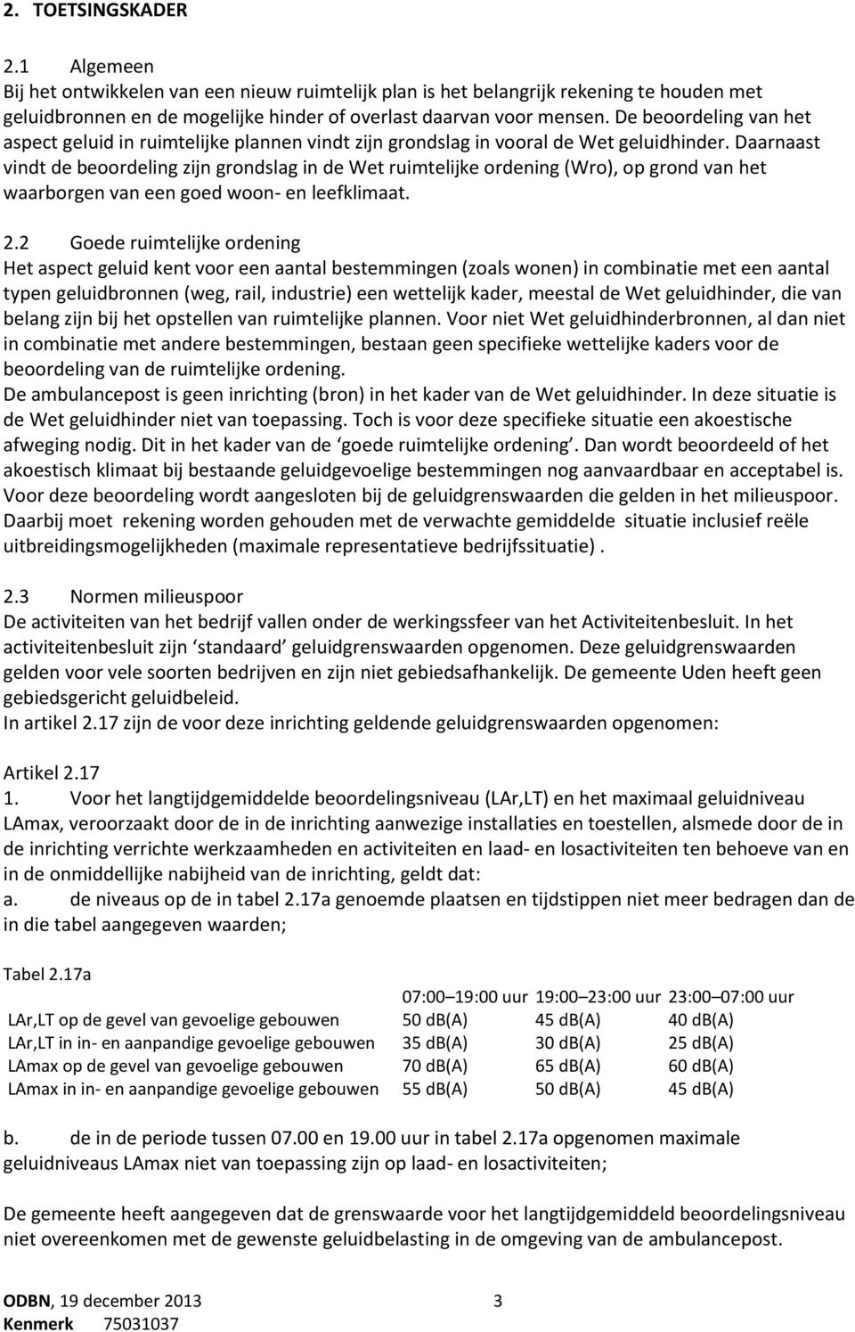 Daarnaast vindt de beoordeling zijn grondslag in de Wet ruimtelijke ordening (Wro), op grond van het waarborgen van een goed woon- en leefklimaat. 2.