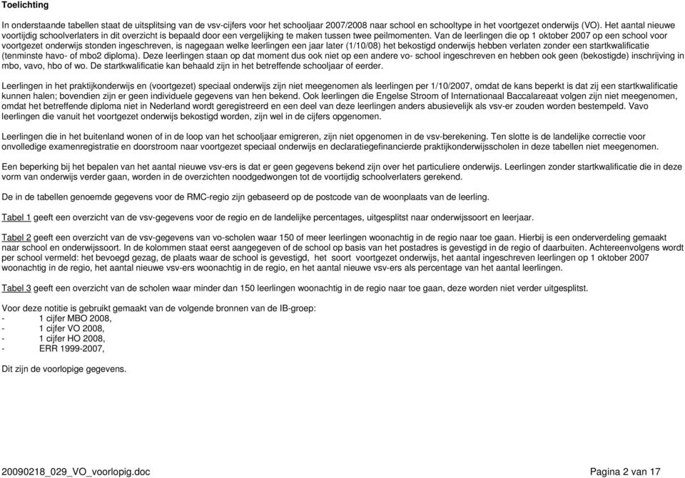 Van de leerlingen die op 1 oktober 2007 op een school voor voortgezet onderwijs stonden ingeschreven, is nagegaan welke leerlingen een jaar later (1/10/08) het bekostigd onderwijs hebben verlaten