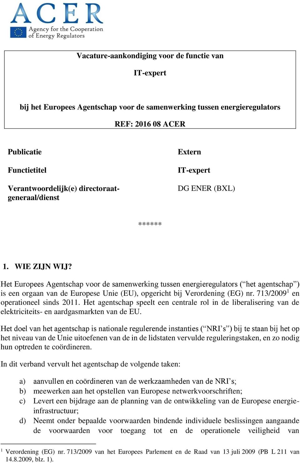 Het Europees Agentschap voor de samenwerking tussen energieregulators ( het agentschap ) is een orgaan van de Europese Unie (EU), opgericht bij Verordening (EG) nr.