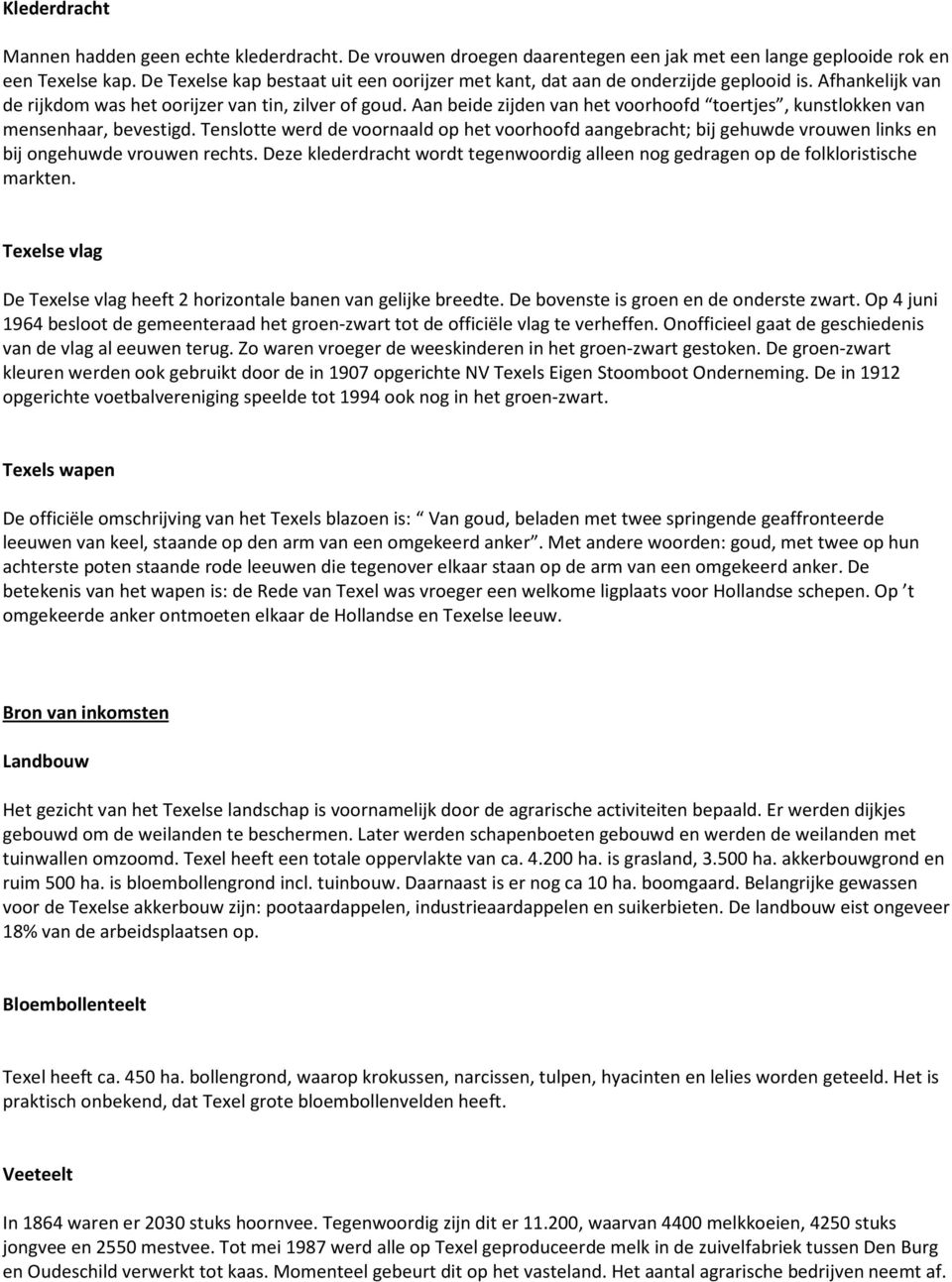 Aan beide zijden van het voorhoofd toertjes, kunstlokken van mensenhaar, bevestigd. Tenslotte werd de voornaald op het voorhoofd aangebracht; bij gehuwde vrouwen links en bij ongehuwde vrouwen rechts.