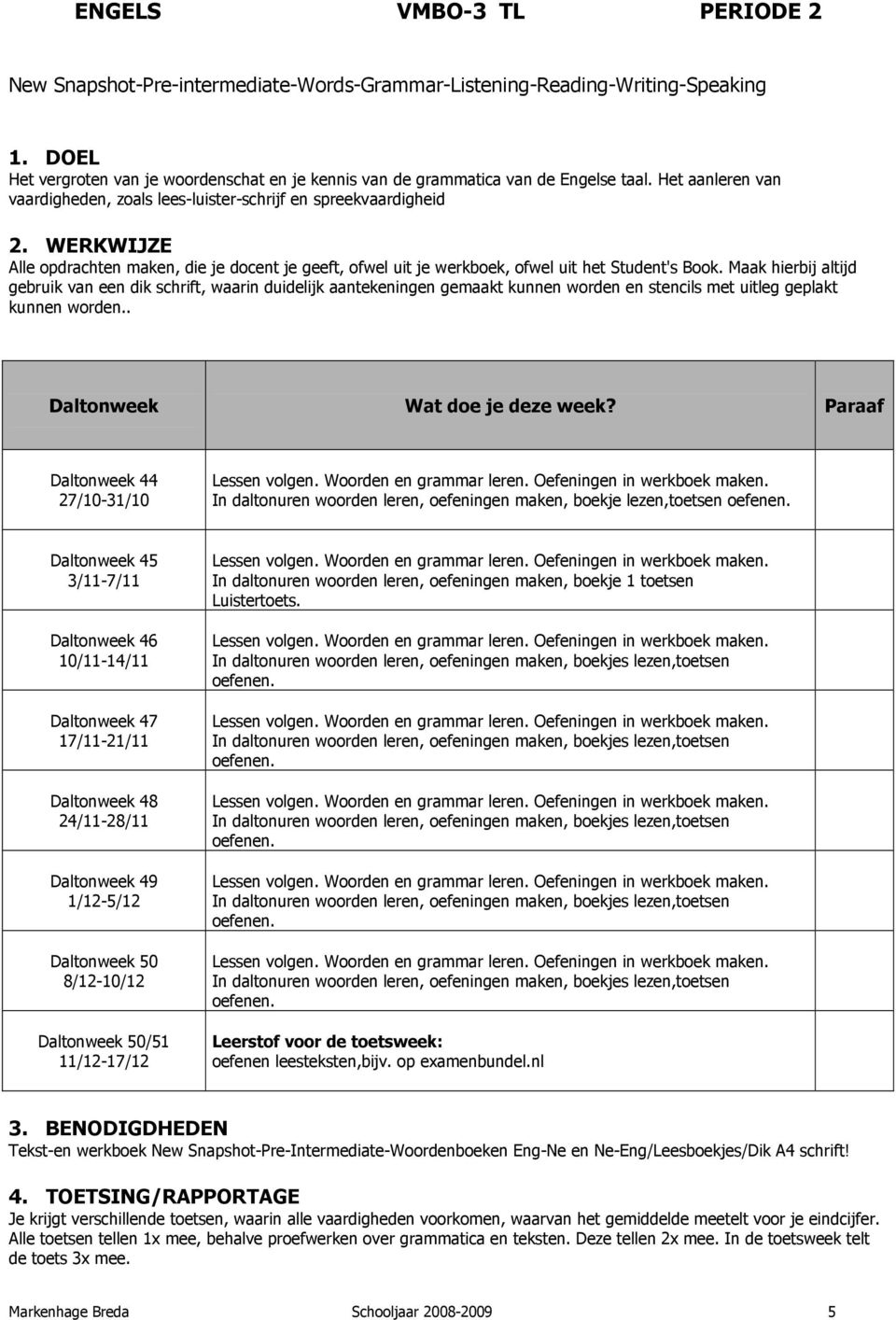 Maak hierbij altijd gebruik van een dik schrift, waarin duidelijk aantekeningen gemaakt kunnen worden en stencils met uitleg geplakt kunnen worden.. Lessen volgen. Woorden en grammar leren.