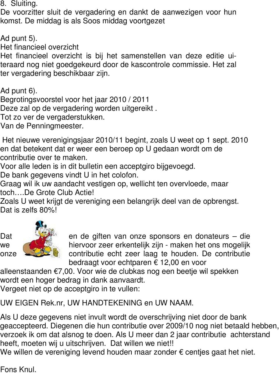 Ad punt 6). Begrotingsvoorstel voor het jaar 2010 / 2011 Deze zal op de vergadering worden uitgereikt. Tot zo ver de vergaderstukken. Van de Penningmeester.