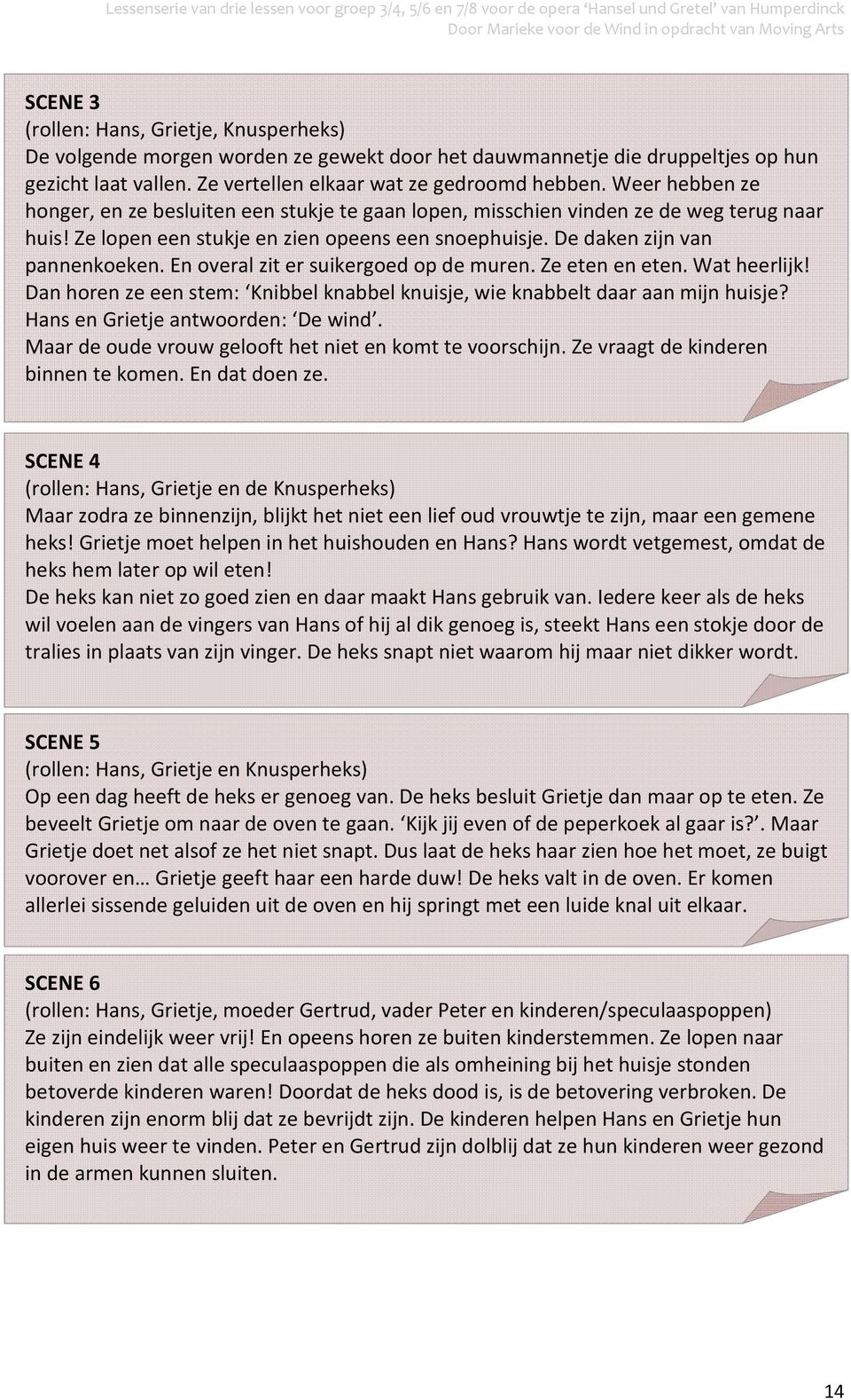 En overal zit er suikergoed op de muren. Ze eten en eten. Wat heerlijk! Dan horen ze een stem: Knibbel knabbel knuisje, wie knabbelt daar aan mijn huisje? Hans en Grietje antwoorden: De wind.