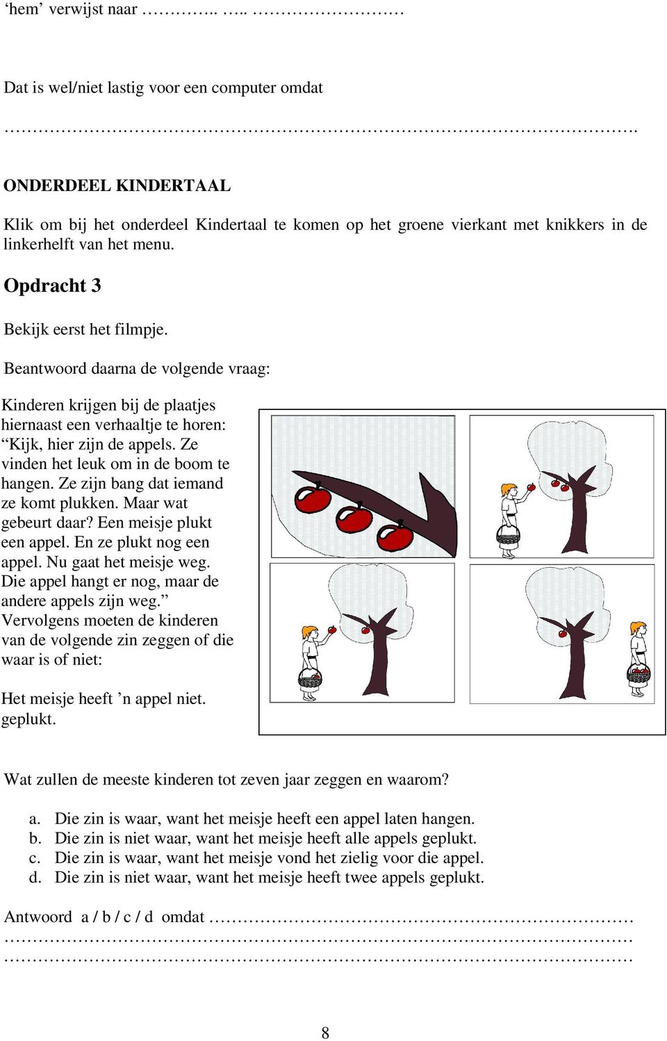 Ze zijn bang dat iemand ze komt plukken. Maar wat gebeurt daar? Een meisje plukt een appel. En ze plukt nog een appel. Nu gaat het meisje weg. Die appel hangt er nog, maar de andere appels zijn weg.