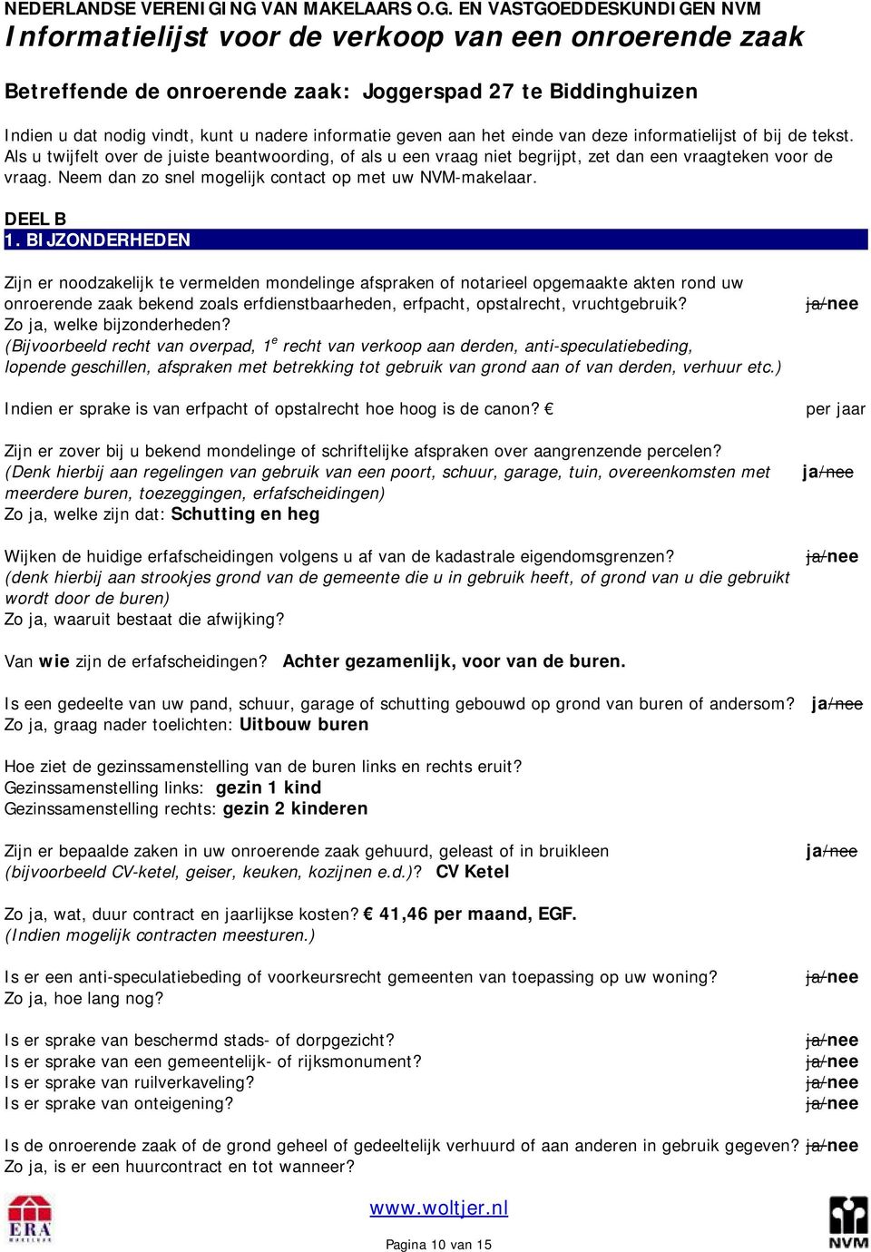 u nadere informatie geven aan het einde van deze informatielijst of bij de tekst. Als u twijfelt over de juiste beantwoording, of als u een vraag niet begrijpt, zet dan een vraagteken voor de vraag.