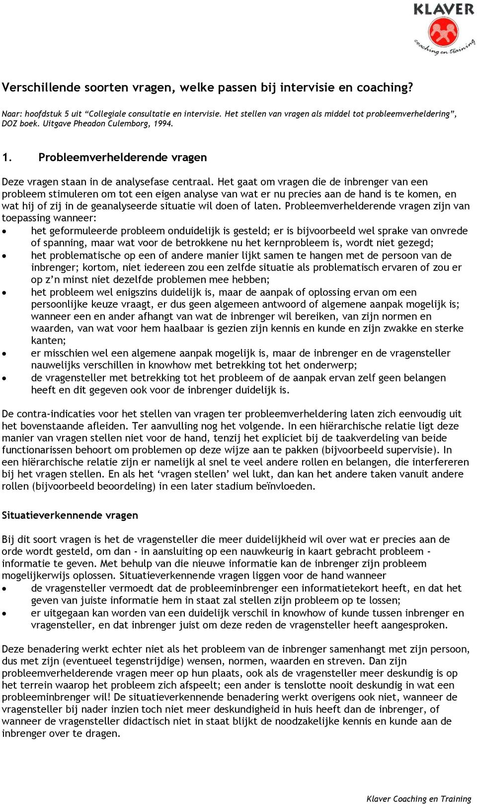 Het gaat om vragen die de inbrenger van een probleem stimuleren om tot een eigen analyse van wat er nu precies aan de hand is te komen, en wat hij of zij in de geanalyseerde situatie wil doen of