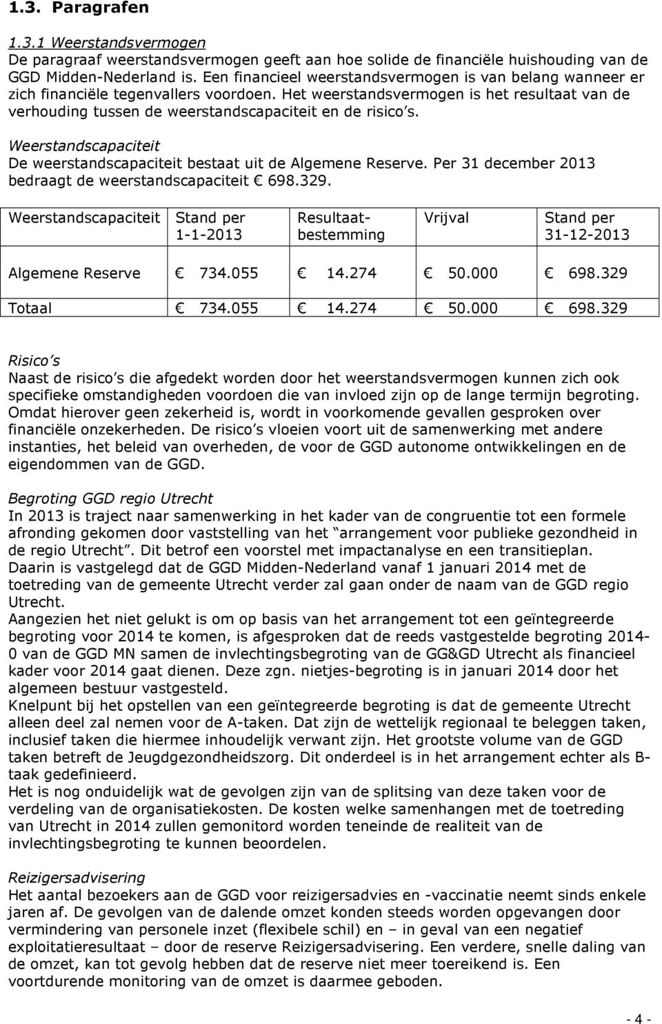 Het weerstandsvermogen is het resultaat van de verhouding tussen de weerstandscapaciteit en de risico s. Weerstandscapaciteit De weerstandscapaciteit bestaat uit de Algemene Reserve.