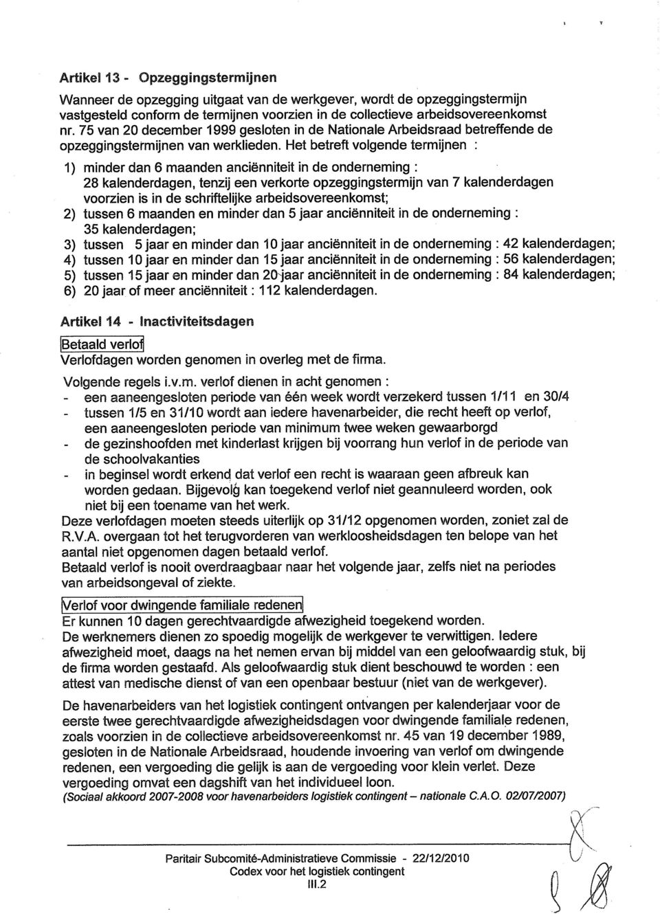 Het betreft volgende termijnen : 1) minder dan 6 maanden anciënniteit in de onderneming : 28 kalenderdagen, tenzij een verkorte opzeggingstermijn van 7 kalenderdagen voorzien is in de schriftelijke