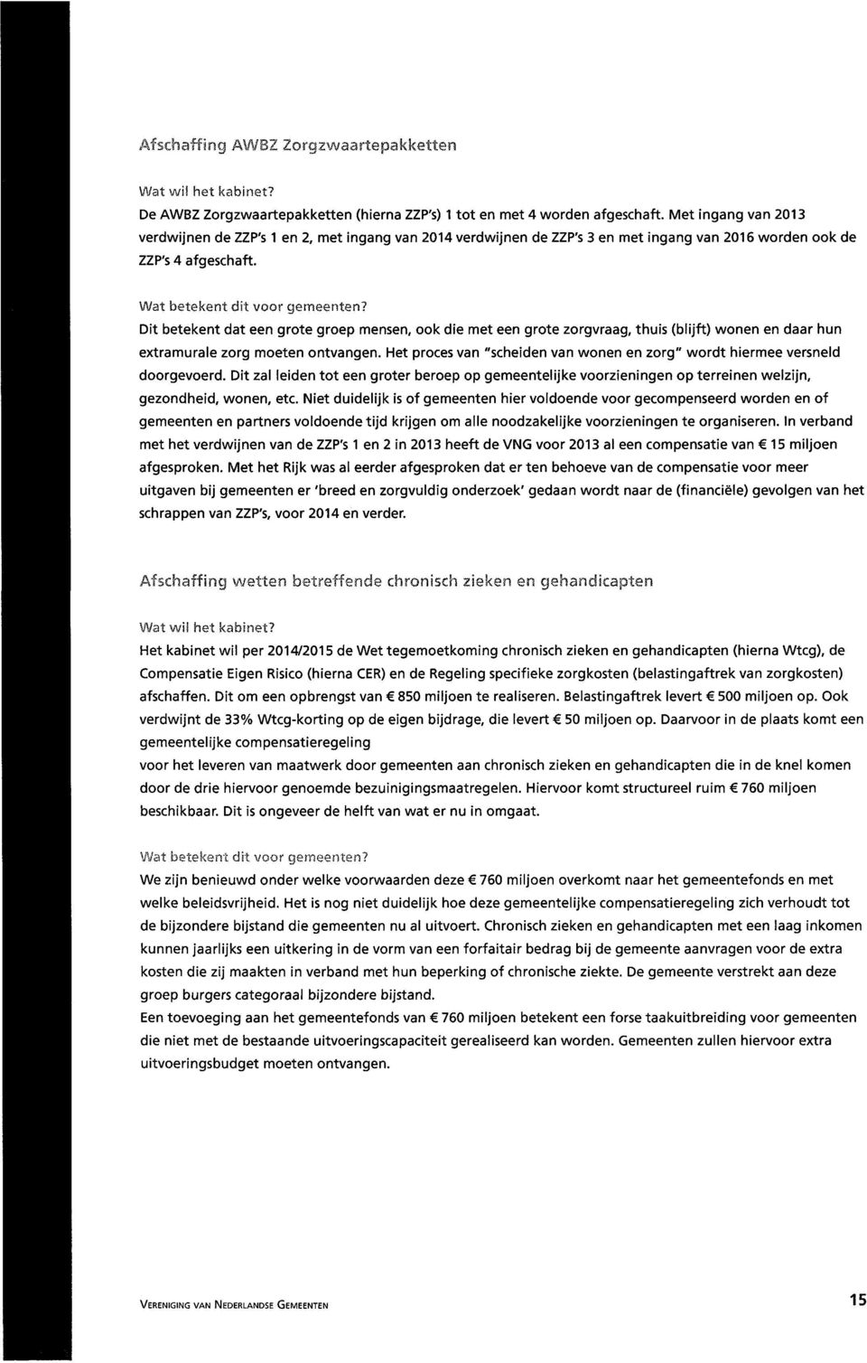 Dit betekent dat een grote groep mensen, ook die met een grote zorgvraag, thuis (blijft) wonen en daar hun extramurale zorg moeten ontvangen.