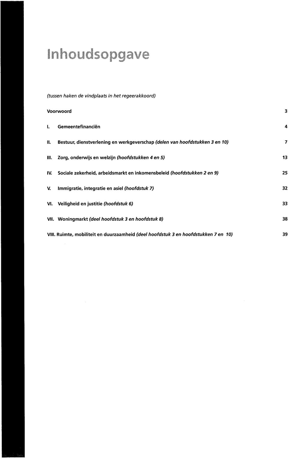 Zorg, onderwijs en welzijn (hoofdstukken 4 en 5) 13 IV. Sociale zekerheid, arbeidsmarkt en inkomensbeleid (hoofdstukken 2 en 9) 25 V.