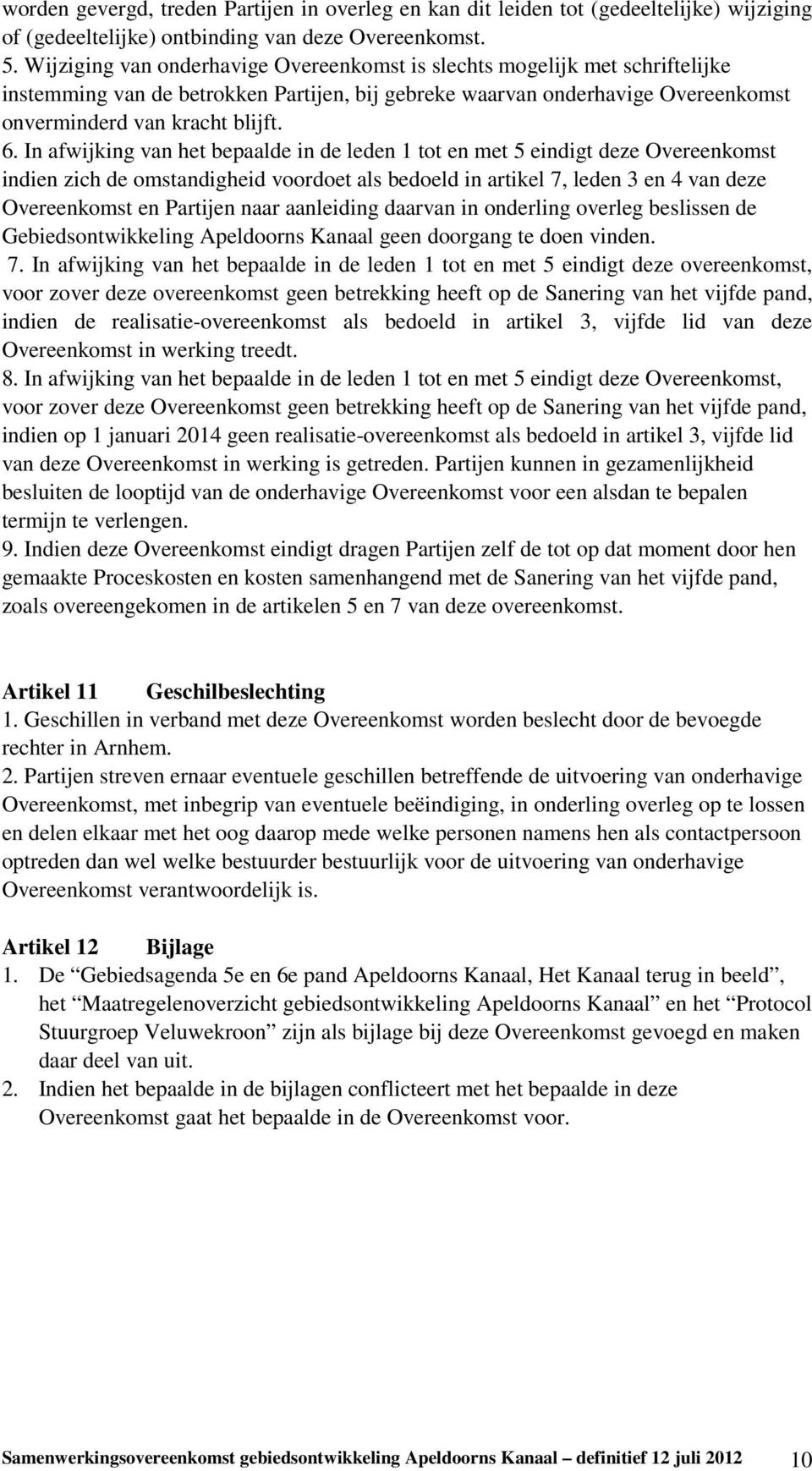 In afwijking van het bepaalde in de leden tot en met 5 eindigt deze Overeenkomst indien zich de omstandigheid voordoet als bedoeld in artikel 7, leden 3 en 4 van deze Overeenkomst en Partijen naar