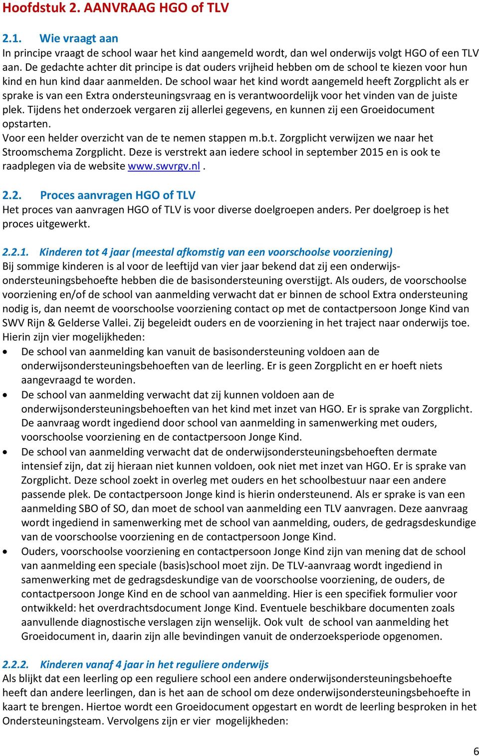 De school waar het kind wordt aangemeld heeft Zorgplicht als er sprake is van een Extra ondersteuningsvraag en is verantwoordelijk voor het vinden van de juiste plek.