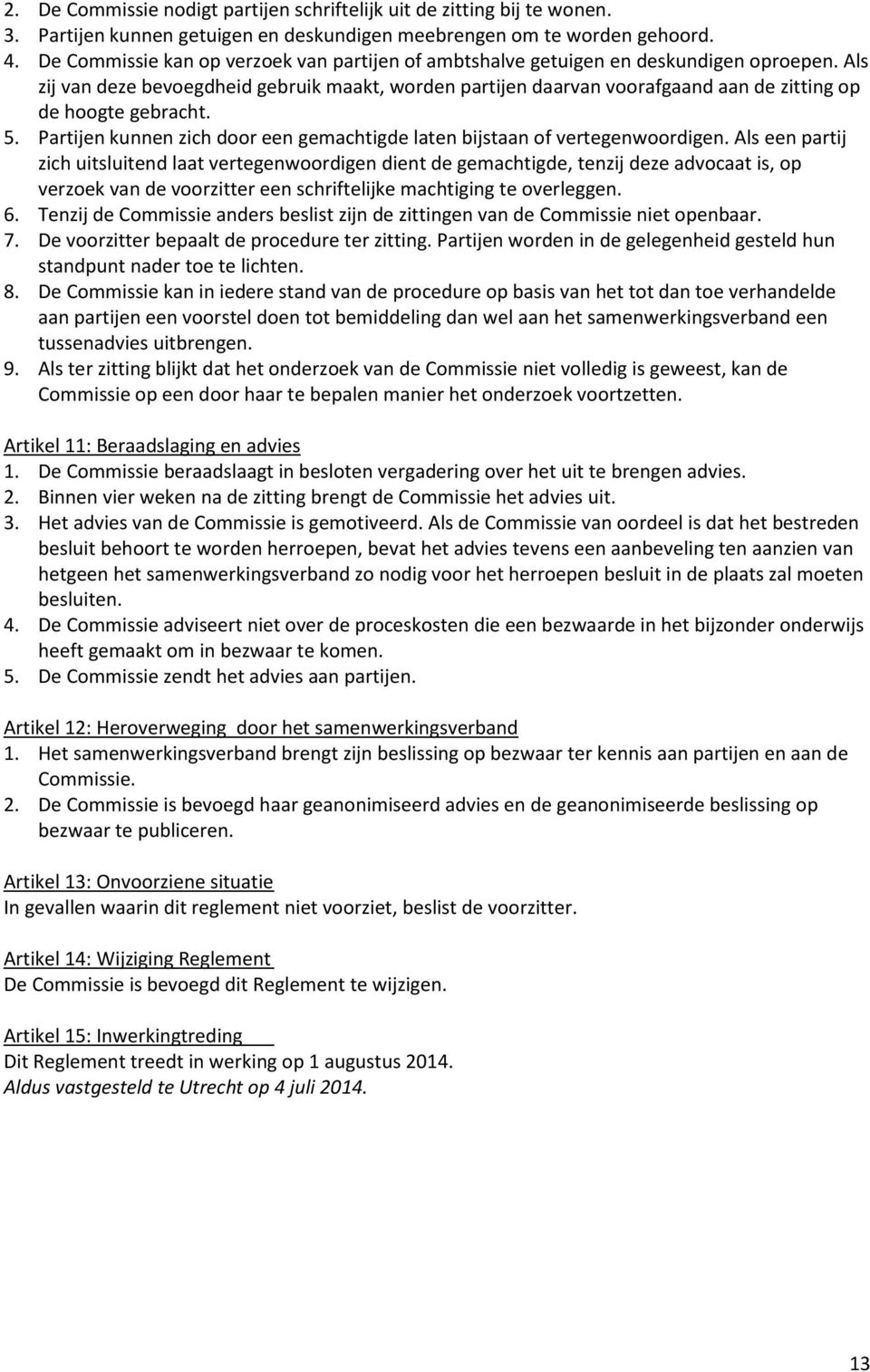 Als zij van deze bevoegdheid gebruik maakt, worden partijen daarvan voorafgaand aan de zitting op de hoogte gebracht. 5. Partijen kunnen zich door een gemachtigde laten bijstaan of vertegenwoordigen.