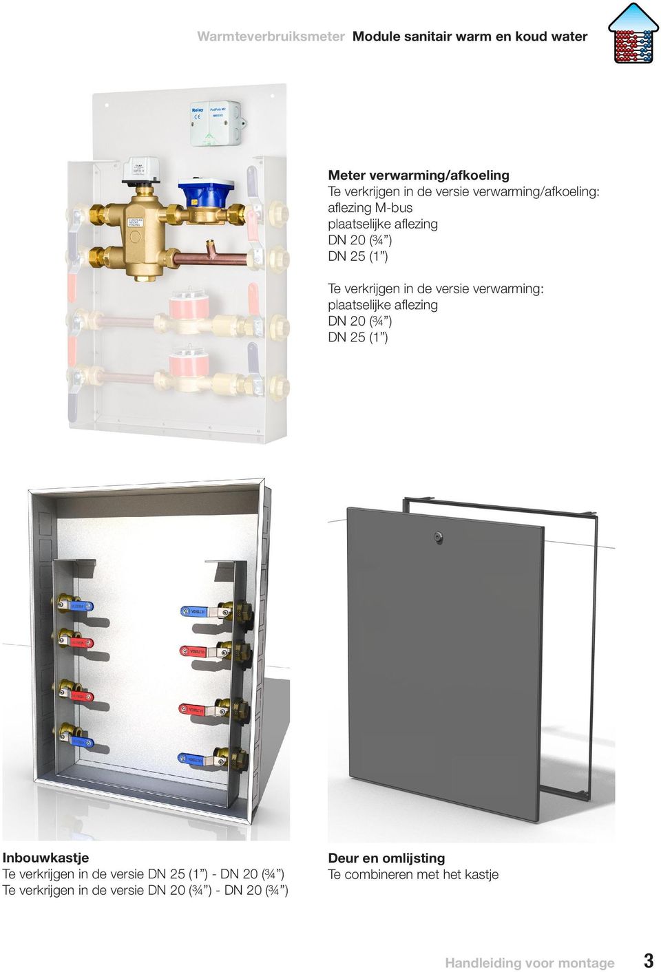 verwarming: plaatselijke aflezing DN 20 (¾ ) DN 25 (1 ) Inbouwkastje Te verkrijgen in de versie DN 25 (1 ) -