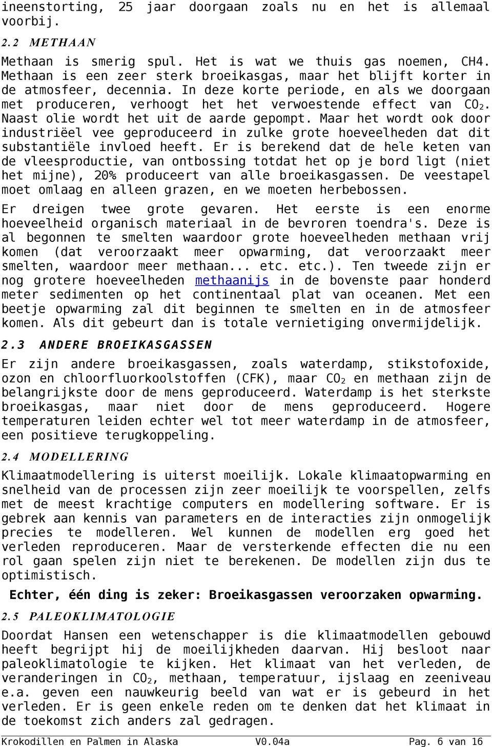 Naast olie wordt het uit de aarde gepompt. Maar het wordt ook door industriëel vee geproduceerd in zulke grote hoeveelheden dat dit substantiële invloed heeft.