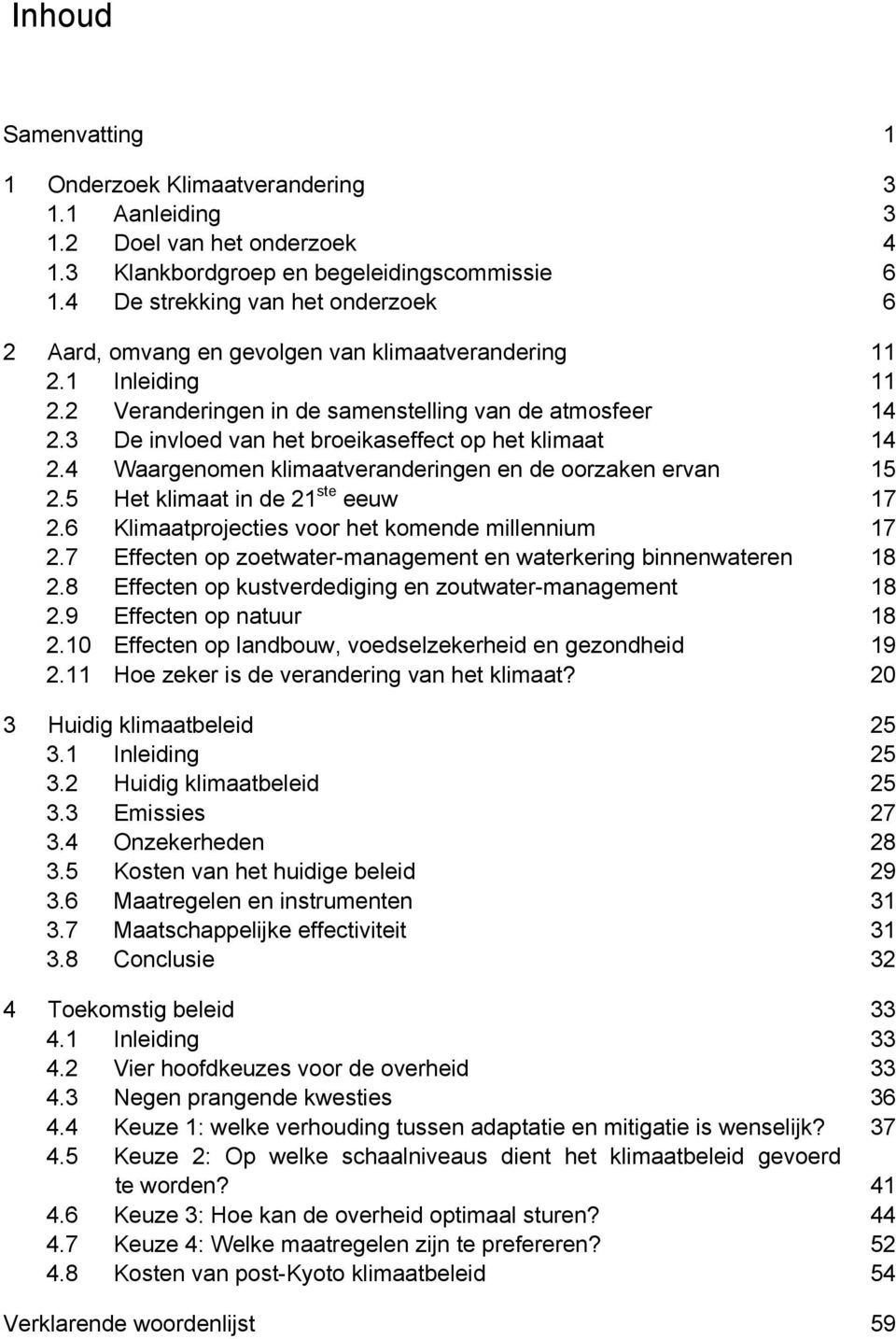 3 De invloed van het broeikaseffect op het klimaat 14 2.4 Waargenomen klimaatveranderingen en de oorzaken ervan 15 2.5 Het klimaat in de 21 ste eeuw 17 2.