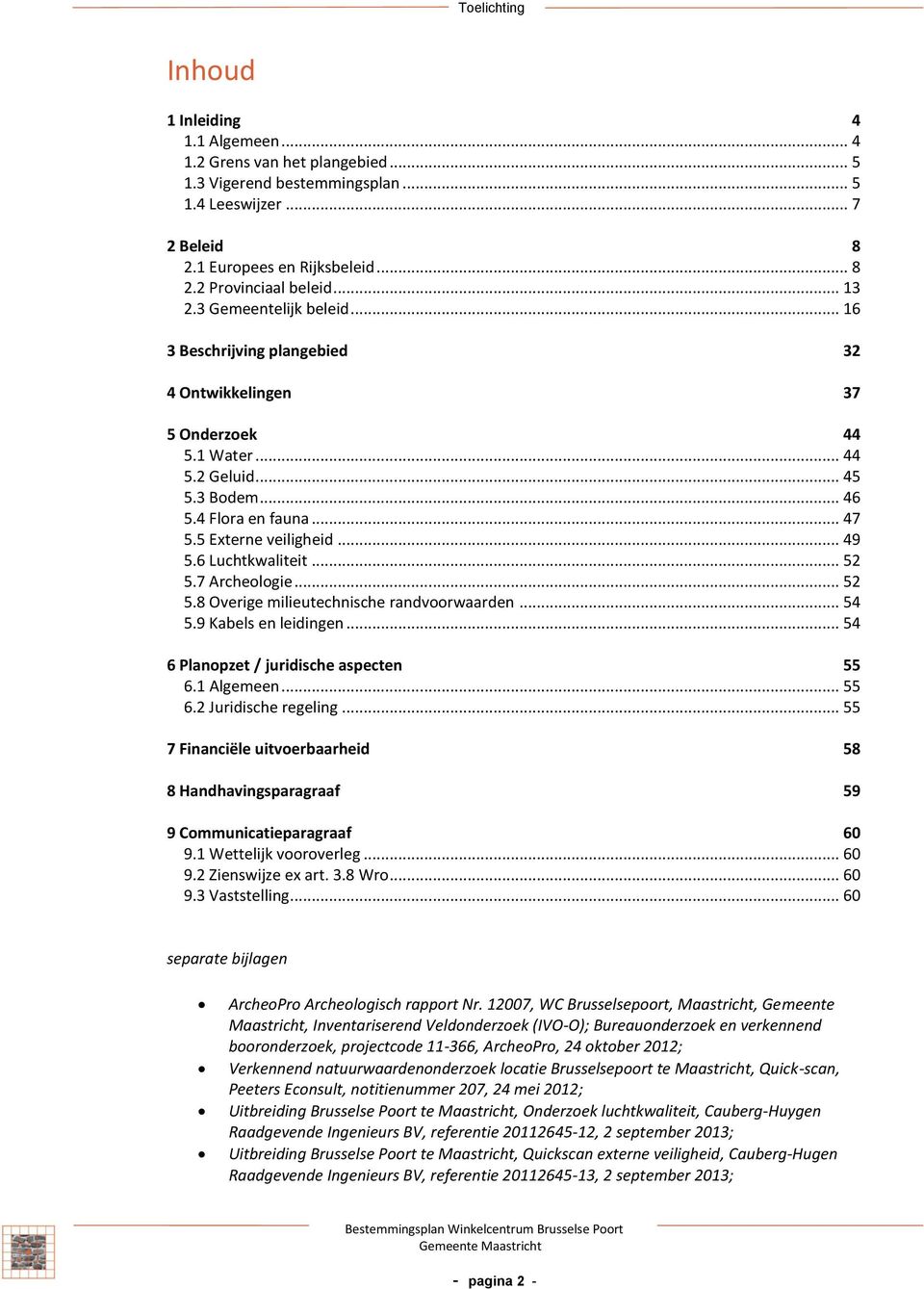 6 Luchtkwaliteit... 52 5.7 Archeologie... 52 5.8 Overige milieutechnische ranvoorwaaren... 54 5.9 Kabels en leiingen... 54 6 Planopzet / juriische aspecten 55 6.1 Algemeen... 55 6.2 Juriische regeling.