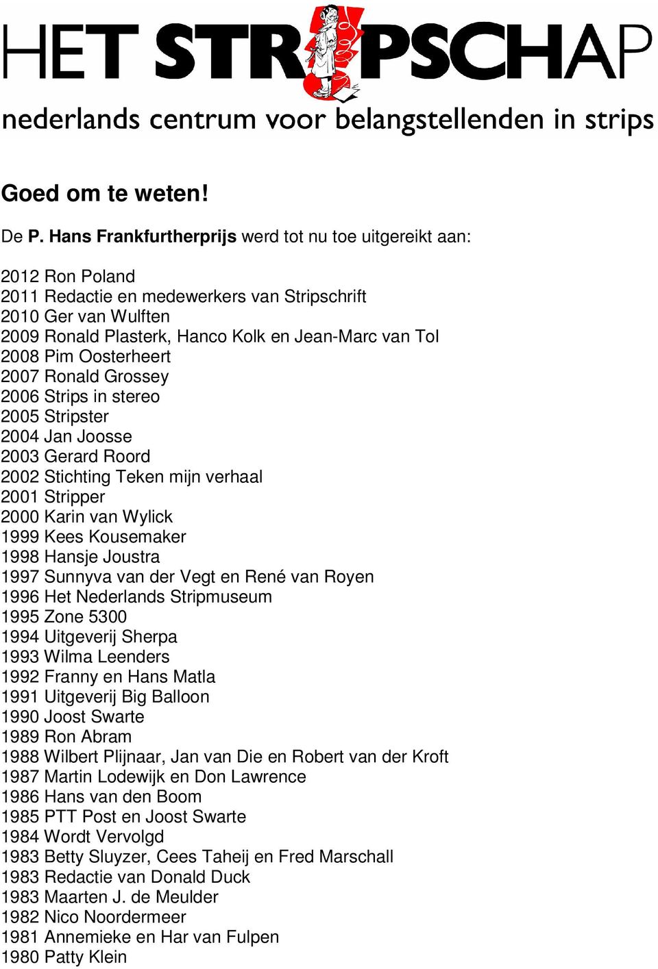 Pim Oosterheert 2007 Ronald Grossey 2006 Strips in stereo 2005 Stripster 2004 Jan Joosse 2003 Gerard Roord 2002 Stichting Teken mijn verhaal 2001 Stripper 2000 Karin van Wylick 1999 Kees Kousemaker