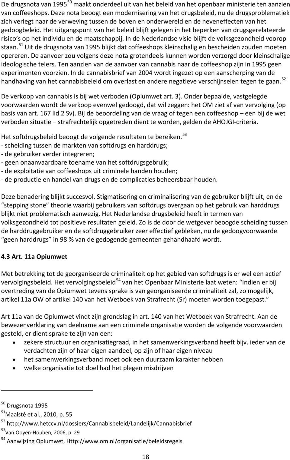 Het uitgangspunt van het beleid blijft gelegen in het beperken van drugsgerelateerde risico s op het individu en de maatschappij. In de Nederlandse visie blijft de volksgezondheid voorop staan.