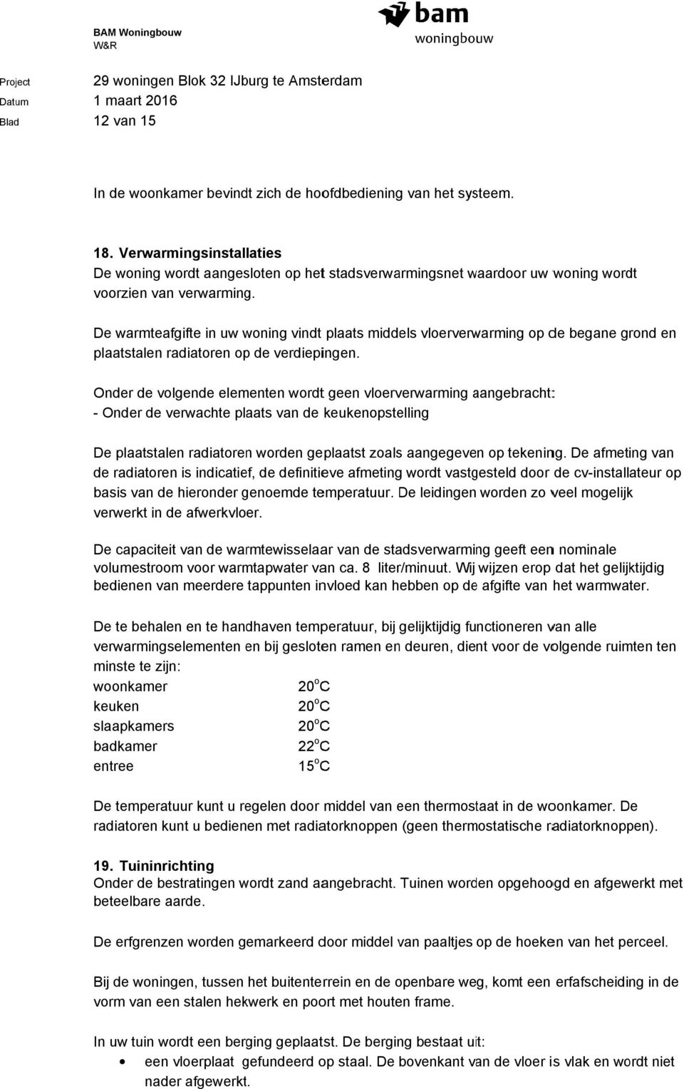 De warmteafgifte in uw woning vindt plaats middels vloerverwarming op de begane grond en plaatstalen radiatoren op de verdiepingen.