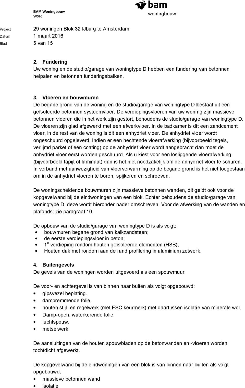 . De verdiepingsvloeren van uw woning zijn massieve betonnen vloeren die in het werk zijn gestort, t, behoudens de studio/garage van woningtype D. De vloeren zijn glad afgewerkt met een afwerkvloer.