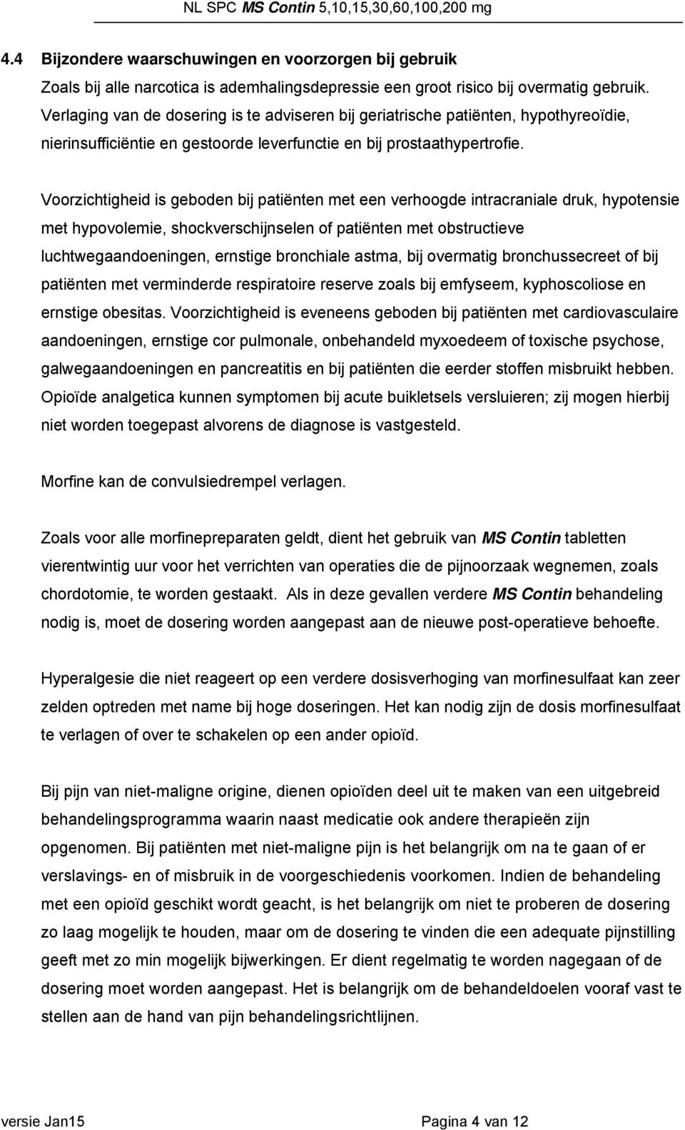 Voorzichtigheid is geboden bij patiënten met een verhoogde intracraniale druk, hypotensie met hypovolemie, shockverschijnselen of patiënten met obstructieve luchtwegaandoeningen, ernstige bronchiale