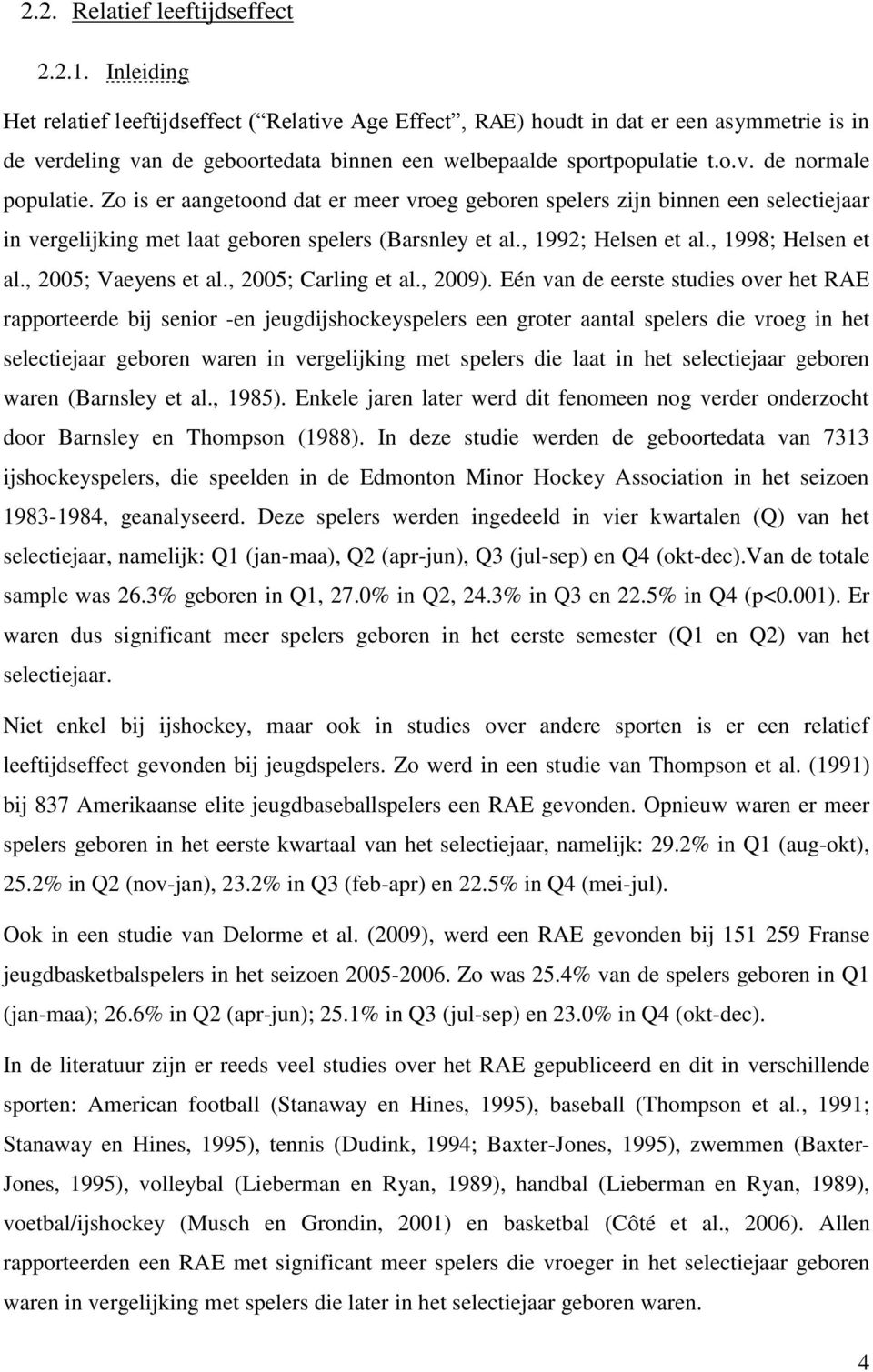 Zo is er aangetoond dat er meer vroeg geboren spelers zijn binnen een selectiejaar in vergelijking met laat geboren spelers (Barsnley et al., 1992; Helsen et al., 1998; Helsen et al.