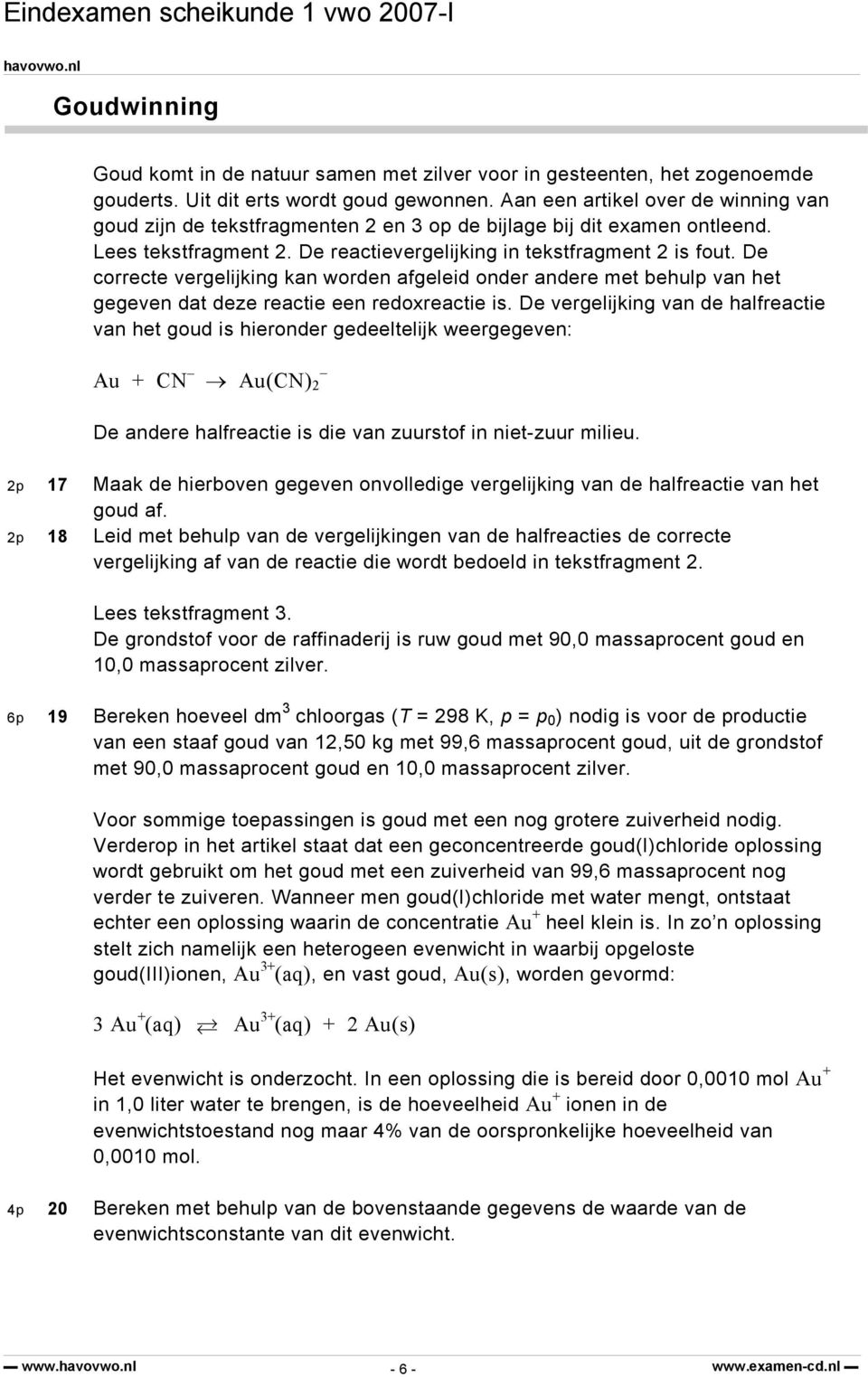 De correcte vergelijking kan worden afgeleid onder andere met behulp van het gegeven dat deze reactie een redoxreactie is.