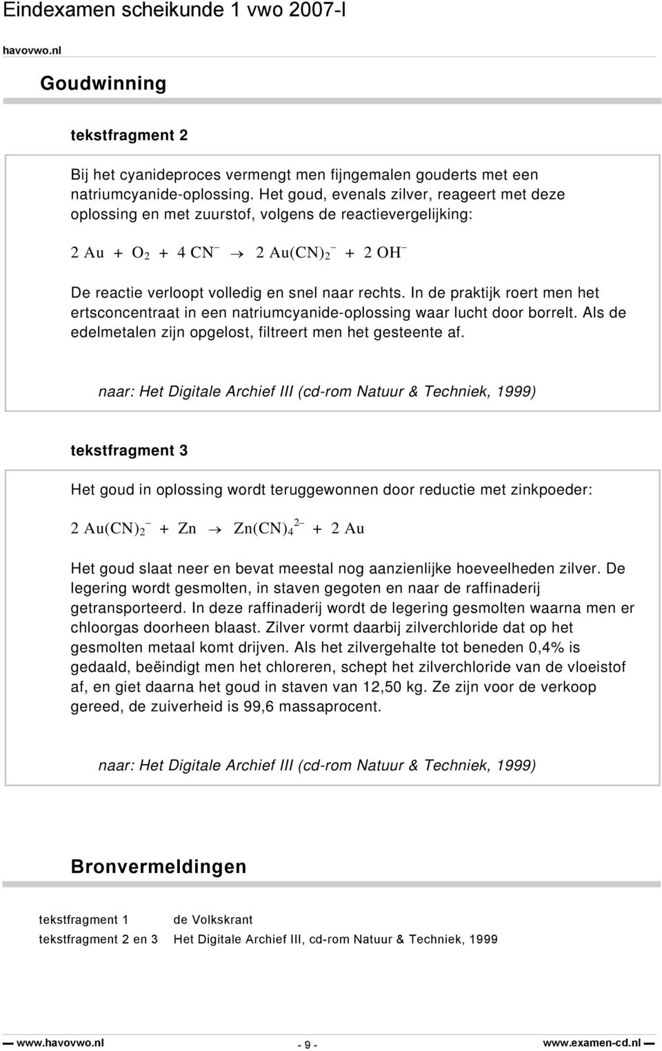 In de praktijk roert men het ertsconcentraat in een natriumcyanide-oplossing waar lucht door borrelt. Als de edelmetalen zijn opgelost, filtreert men het gesteente af.