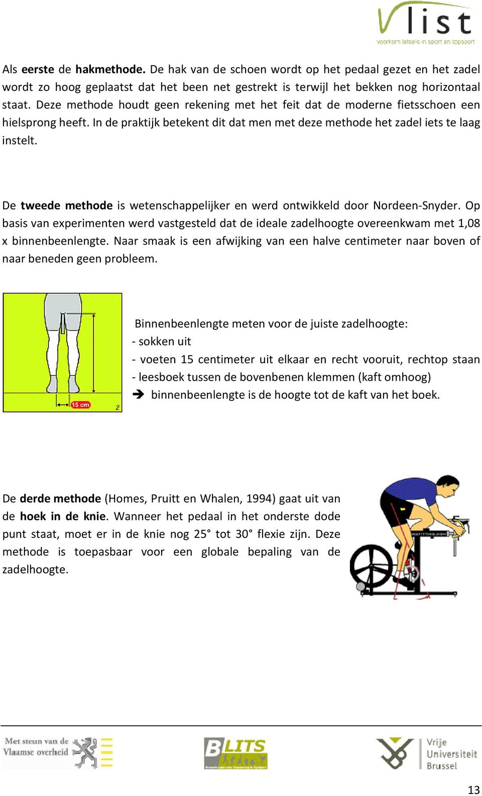 De tweede methode is wetenschappelijker en werd ontwikkeld door Nordeen-Snyder. Op basis van experimenten werd vastgesteld dat de ideale zadelhoogte overeenkwam met 1,08 x binnenbeenlengte.