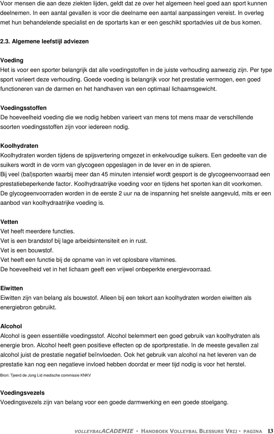 Algemene leefstijl adviezen Voeding Het is voor een sporter belangrijk dat alle voedingstoffen in de juiste verhouding aanwezig zijn. Per type sport varieert deze verhouding.