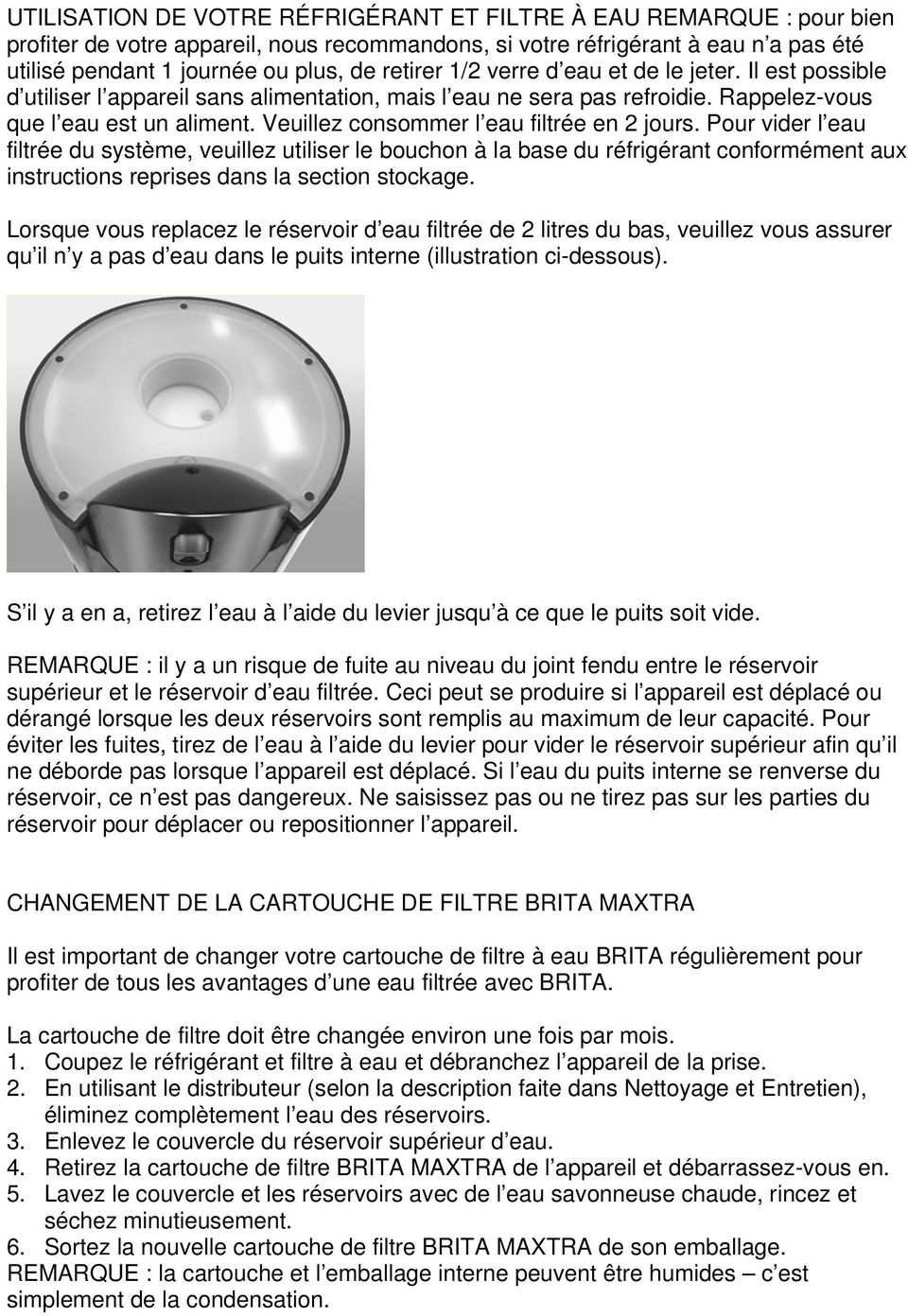 Veuillez consommer l eau filtrée en 2 jours. Pour vider l eau filtrée du système, veuillez utiliser le bouchon à la base du réfrigérant conformément aux instructions reprises dans la section stockage.