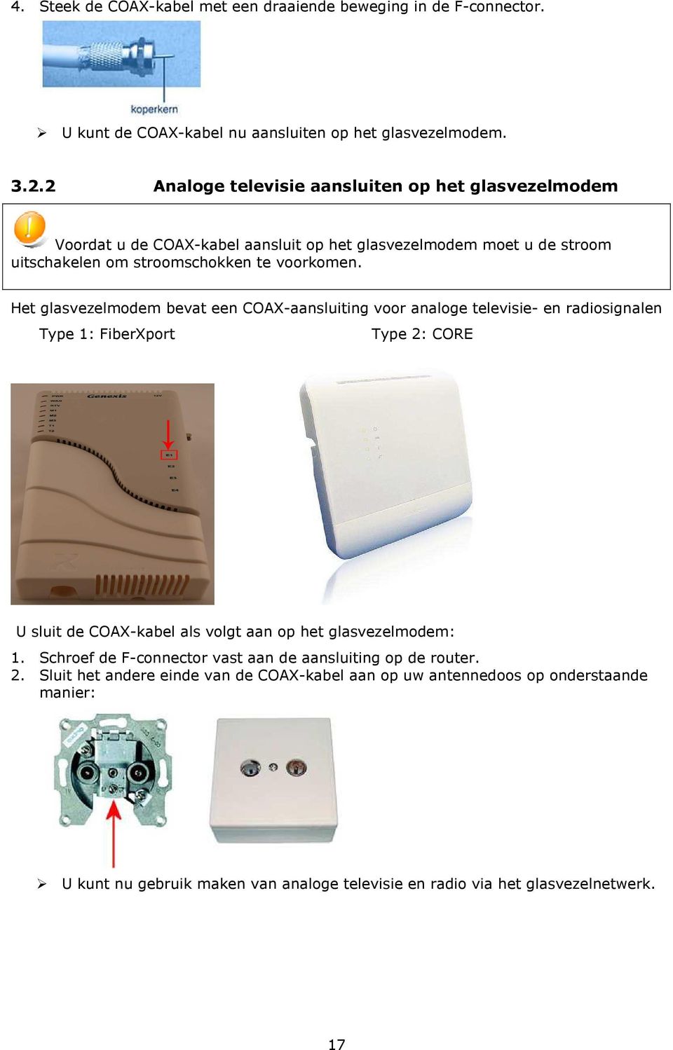 Het glasvezelmodem bevat een COAX-aansluiting voor analoge televisie- en radiosignalen Type 1: FiberXport Type 2: CORE U sluit de COAX-kabel als volgt aan op het glasvezelmodem: