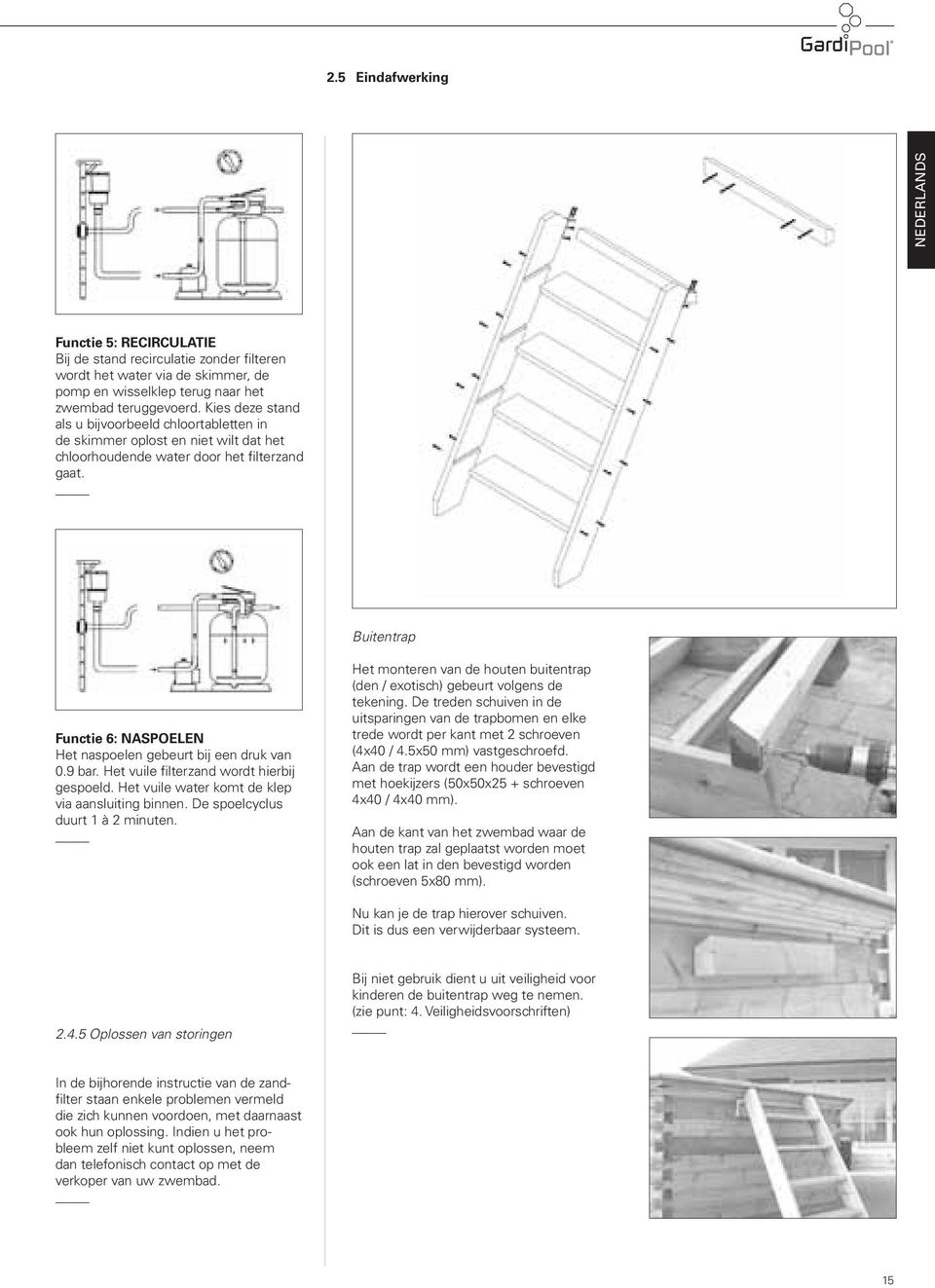 Buitentrap Functie 6: NASPOELEN Het naspoelen gebeurt bij een druk van 0.9 bar. Het vuile filterzand wordt hierbij gespoeld. Het vuile water komt de klep via aansluiting binnen.