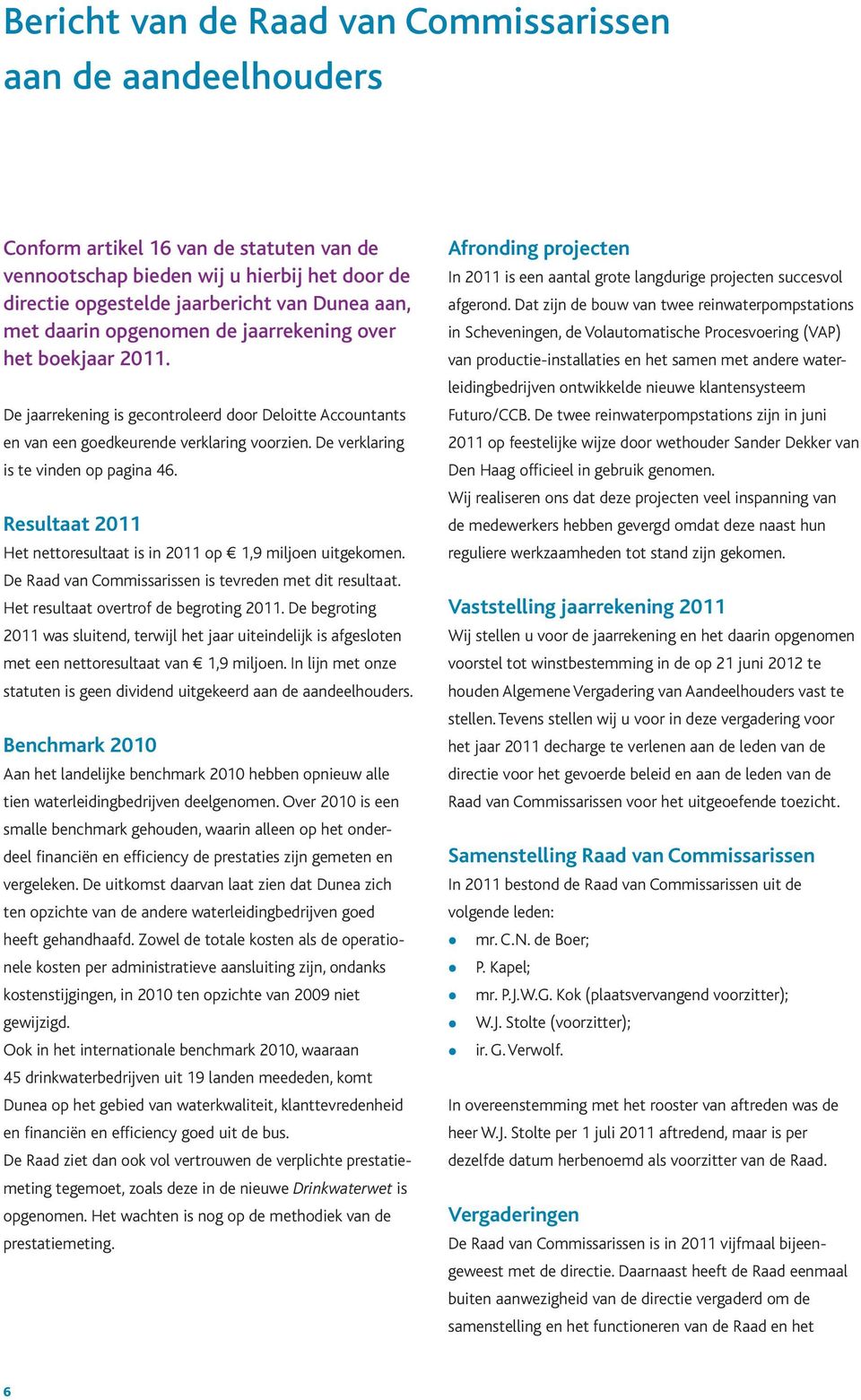 De verklaring is te vinden op pagina 46. Resultaat 2011 Het nettoresultaat is in 2011 op 1,9 miljoen uitgekomen. De Raad van Commissarissen is tevreden met dit resultaat.