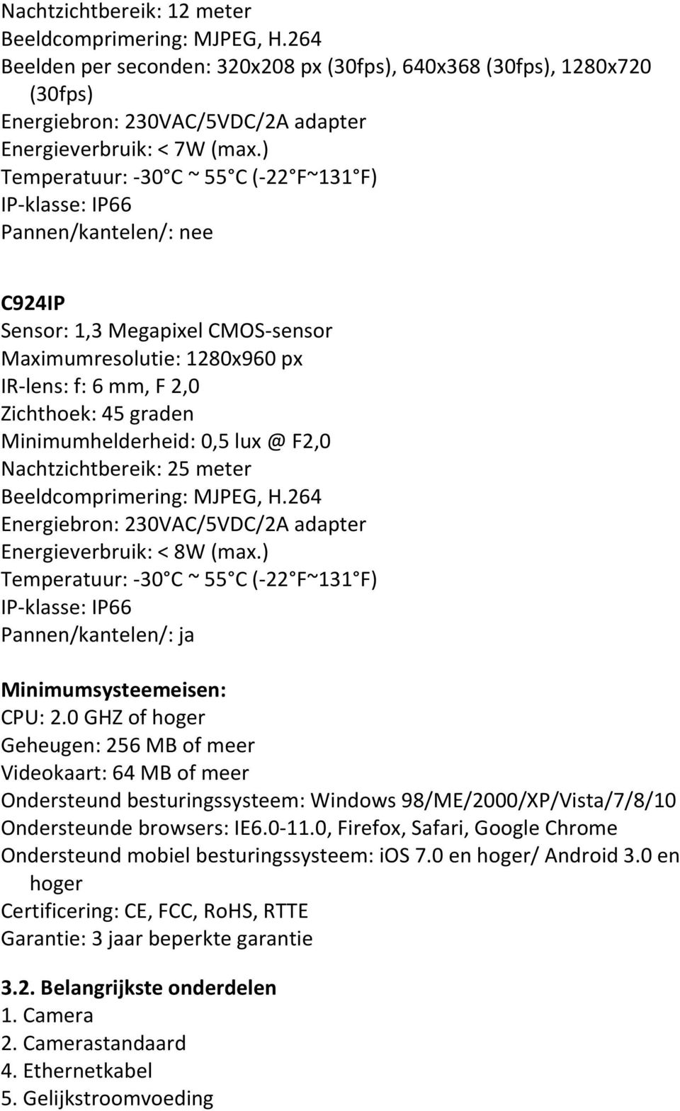 Minimumhelderheid: 0,5 lux @ F2,0 Nachtzichtbereik: 25 meter Beeldcomprimering: MJPEG, H.264 Energiebron: 230VAC/5VDC/2A adapter Energieverbruik: < 8W (max.