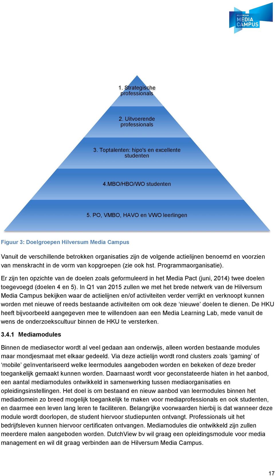 van kopgroepen (zie ook hst. Programmaorganisatie). Er zijn ten opzichte van de doelen zoals geformuleerd in het Media Pact (juni, 2014) twee doelen toegevoegd (doelen 4 en 5).