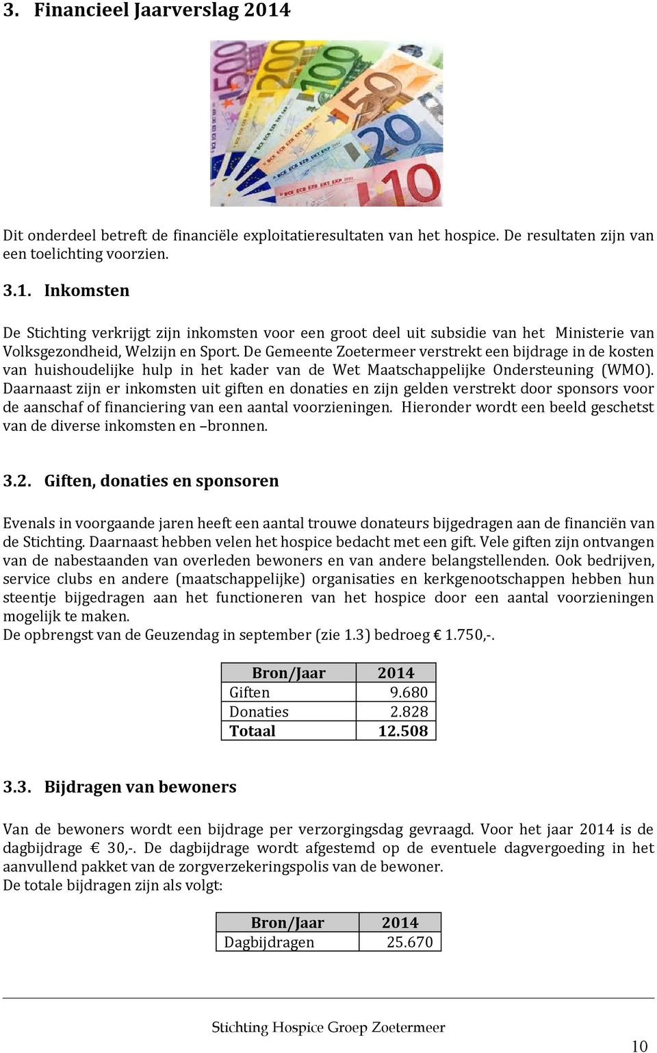 Daarnaast zijn er inkomsten uit giften en donaties en zijn gelden verstrekt door sponsors voor de aanschaf of financiering van een aantal voorzieningen.