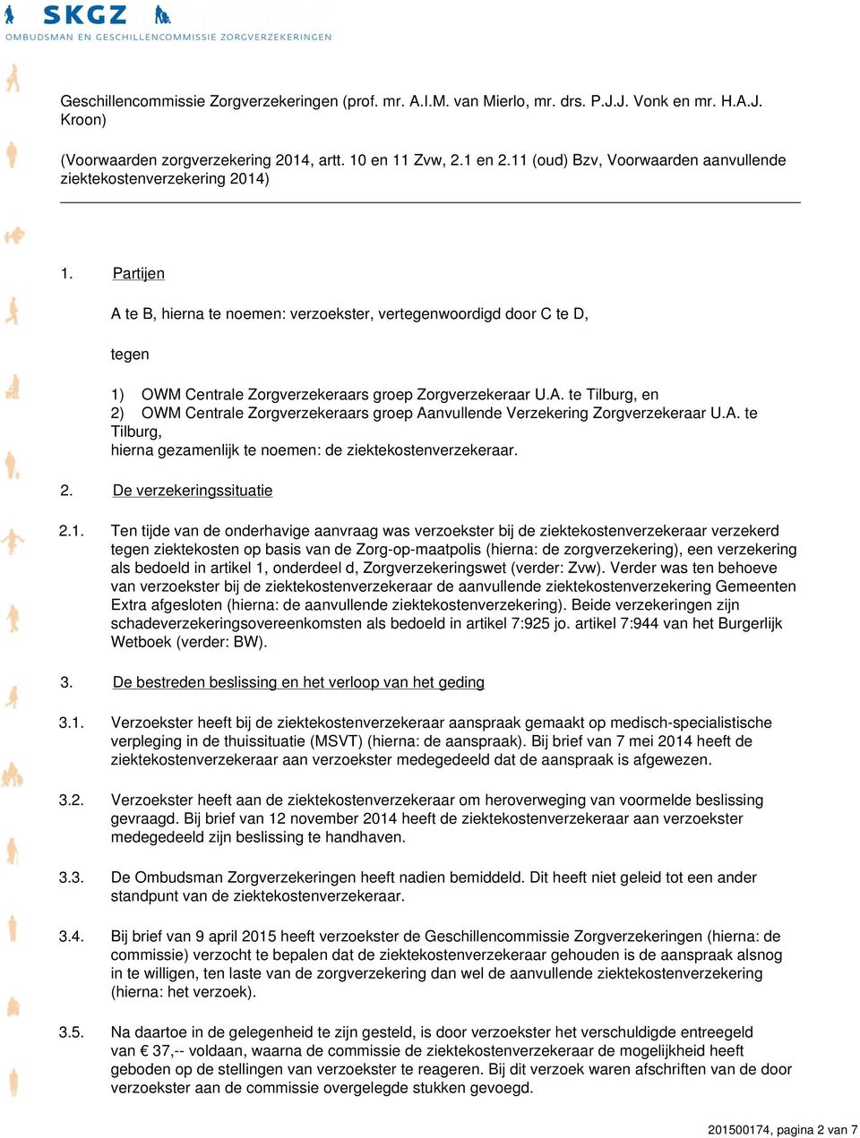 Partijen A te B, hierna te noemen: verzoekster, vertegenwoordigd door C te D, tegen 1) OWM Centrale Zorgverzekeraars groep Zorgverzekeraar U.A. te Tilburg, en 2) OWM Centrale Zorgverzekeraars groep Aanvullende Verzekering Zorgverzekeraar U.