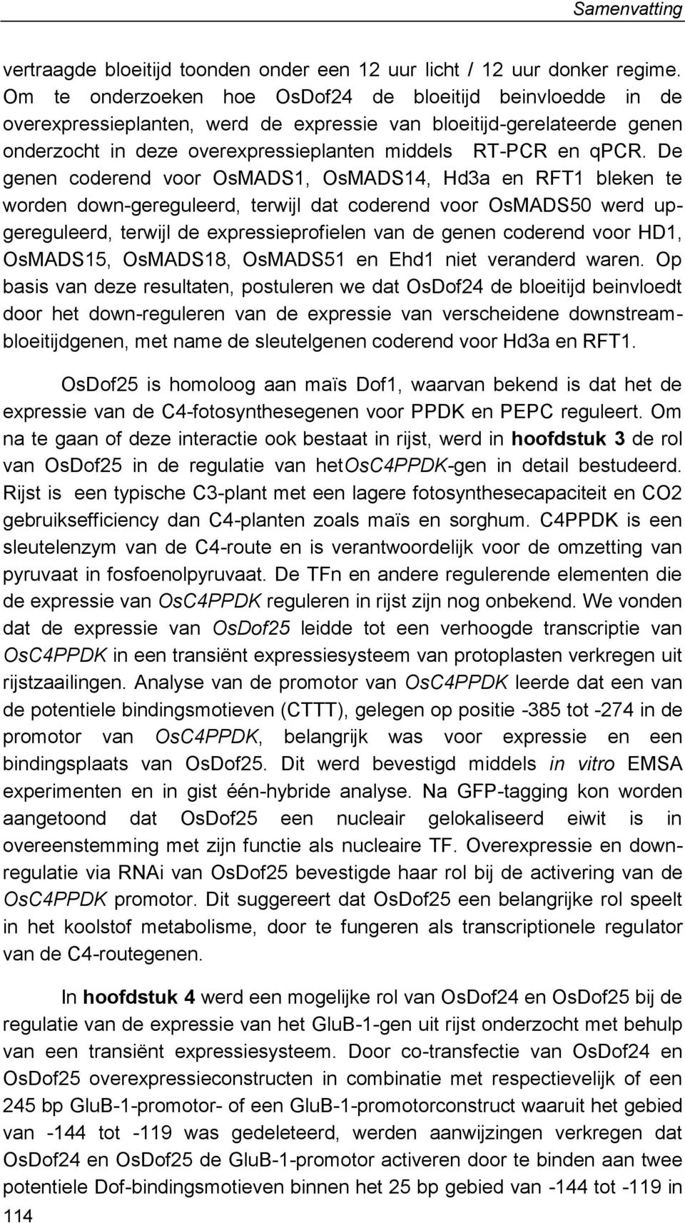 De genen coderend voor OsMADS1, OsMADS14, Hd3a en RFT1 bleken te worden down-gereguleerd, terwijl dat coderend voor OsMADS50 werd upgereguleerd, terwijl de expressieprofielen van de genen coderend