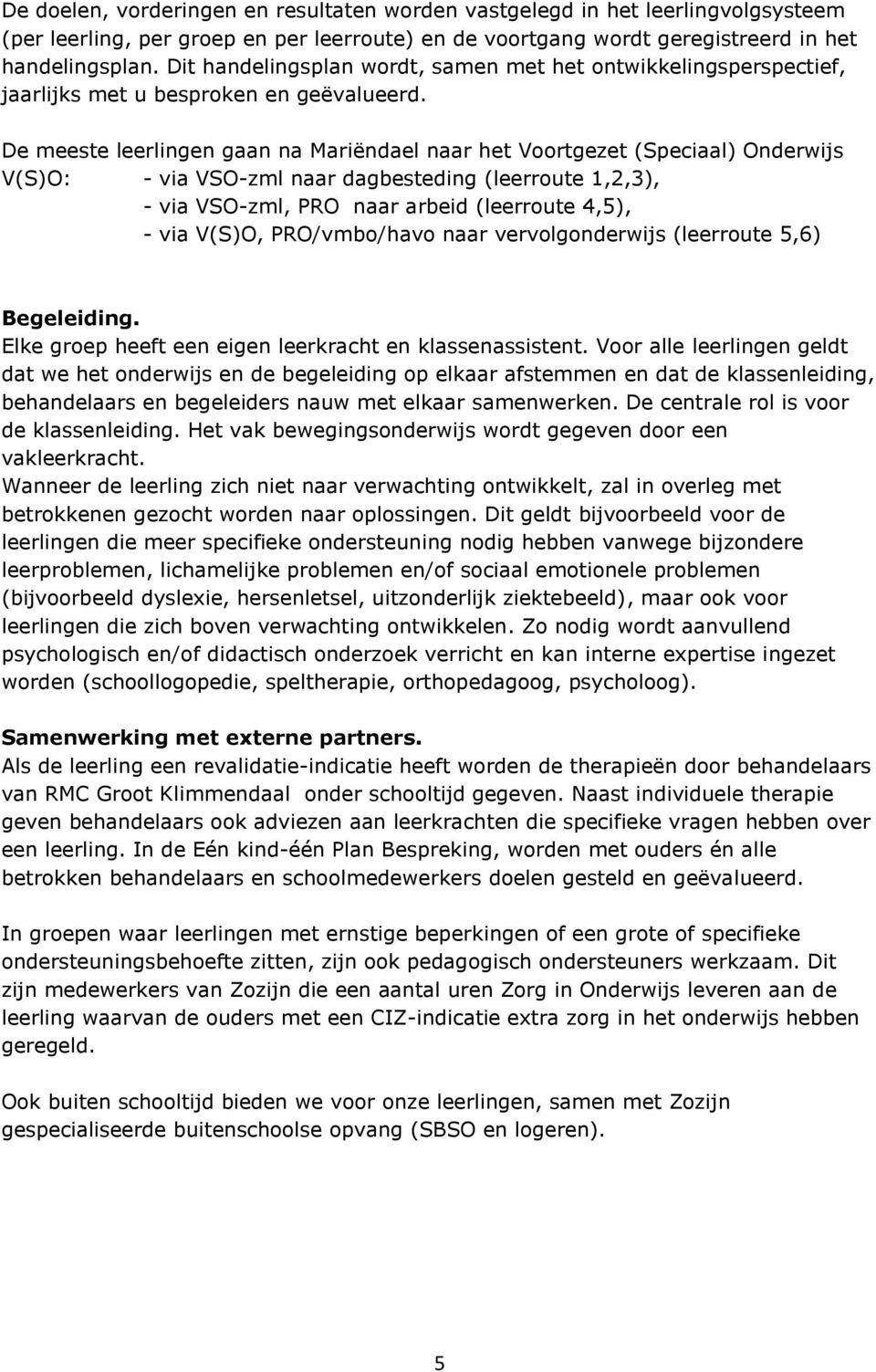 De meeste leerlingen gaan na Mariëndael naar het Voortgezet (Speciaal) Onderwijs V(S)O: - via VSO-zml naar dagbesteding (leerroute 1,2,3), - via VSO-zml, PRO naar arbeid (leerroute 4,5), - via V(S)O,