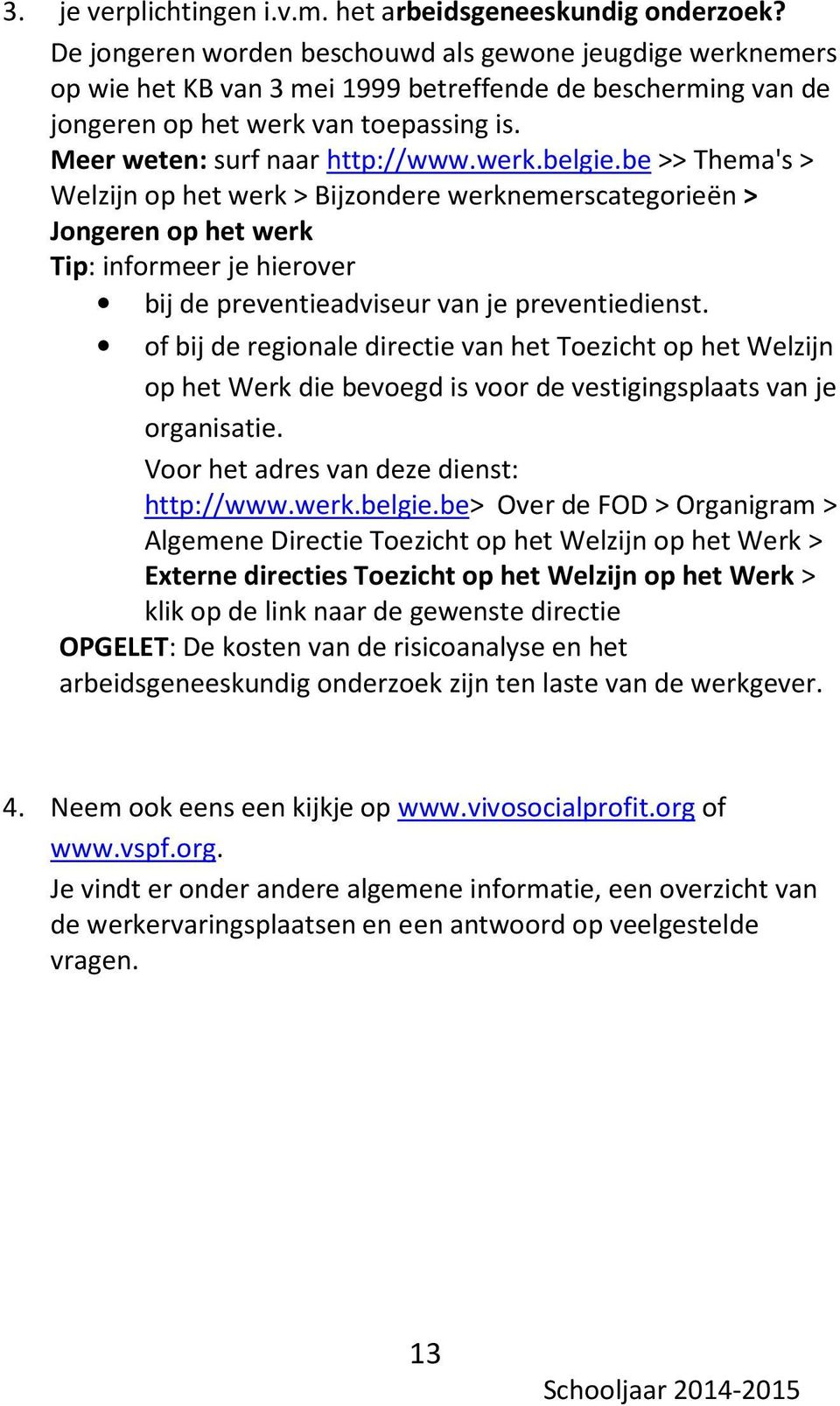 werk.belgie.be >> Thema's > Welzijn op het werk > Bijzondere werknemerscategorieën > Jongeren op het werk Tip: informeer je hierover bij de preventieadviseur van je preventiedienst.