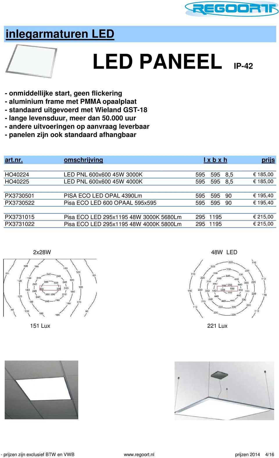 omschrijving l x b x h HO40224 LED PNL 600x600 45W 3000K 595 595 8,5 185,00 HO40225 LED PNL 600x600 45W 4000K 595 595 8,5 185,00 PX3730501 PISA ECO LED OPAL 4390Lm 595 595 90 195,40