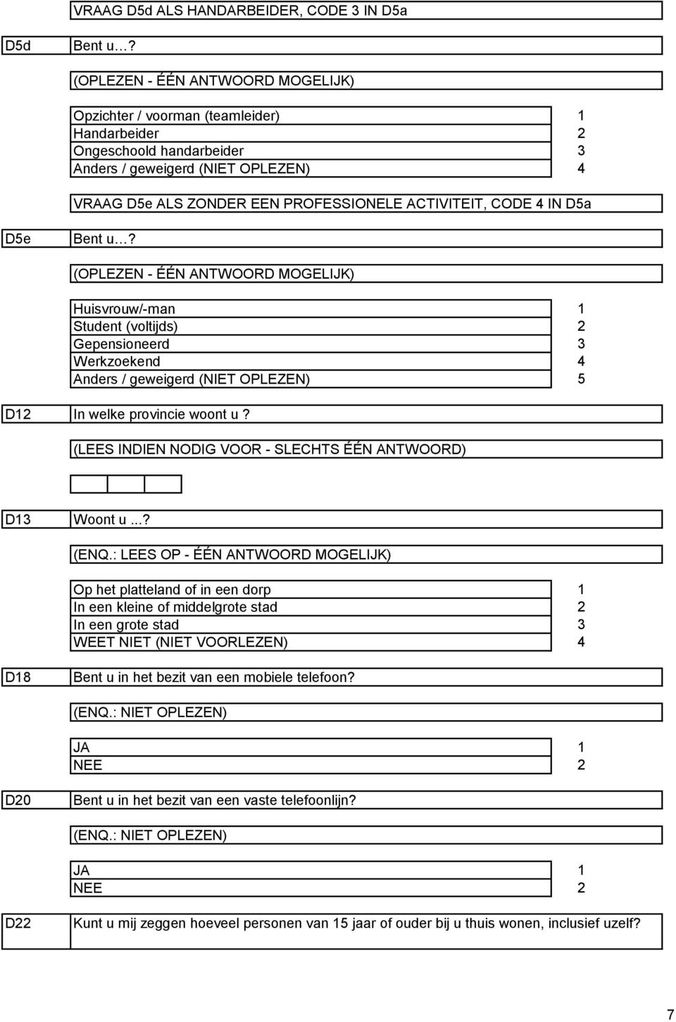 De Bent u? (OPLEZEN - ÉÉN ANTWOORD MOGELIJK) Huisvrouw/-man Student (voltijds) Gepensioneerd Werkzoekend Anders / geweigerd (NIET OPLEZEN) D In welke provincie woont u?