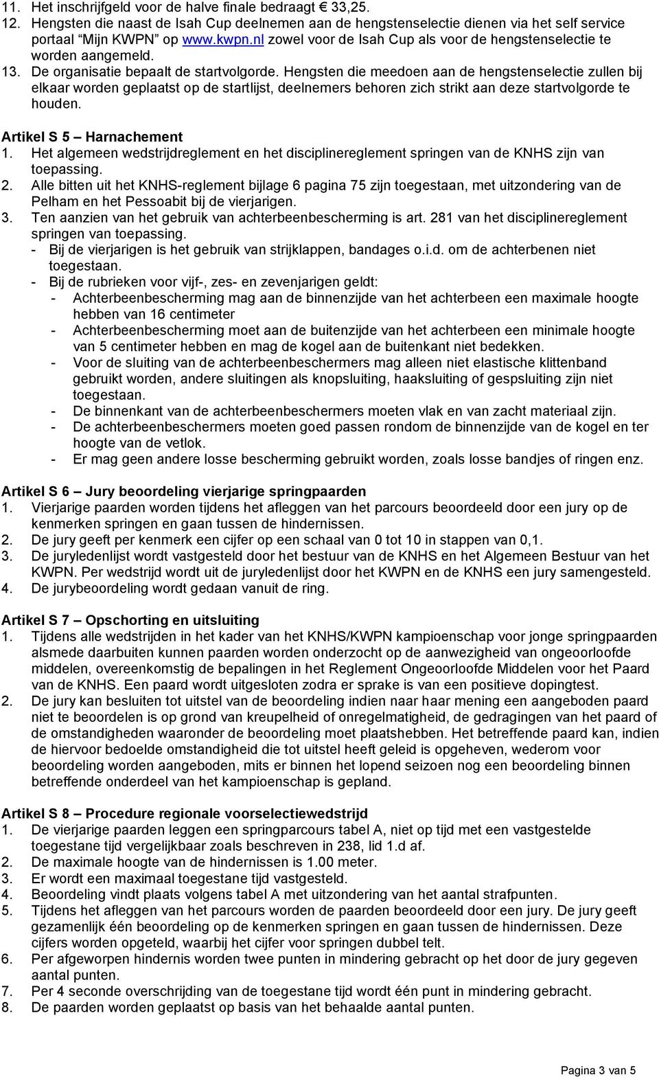 Hengsten die meedoen aan de hengstenselectie zullen bij elkaar worden geplaatst op de startlijst, deelnemers behoren zich strikt aan deze startvolgorde te houden. Artikel S 5 Harnachement 1.