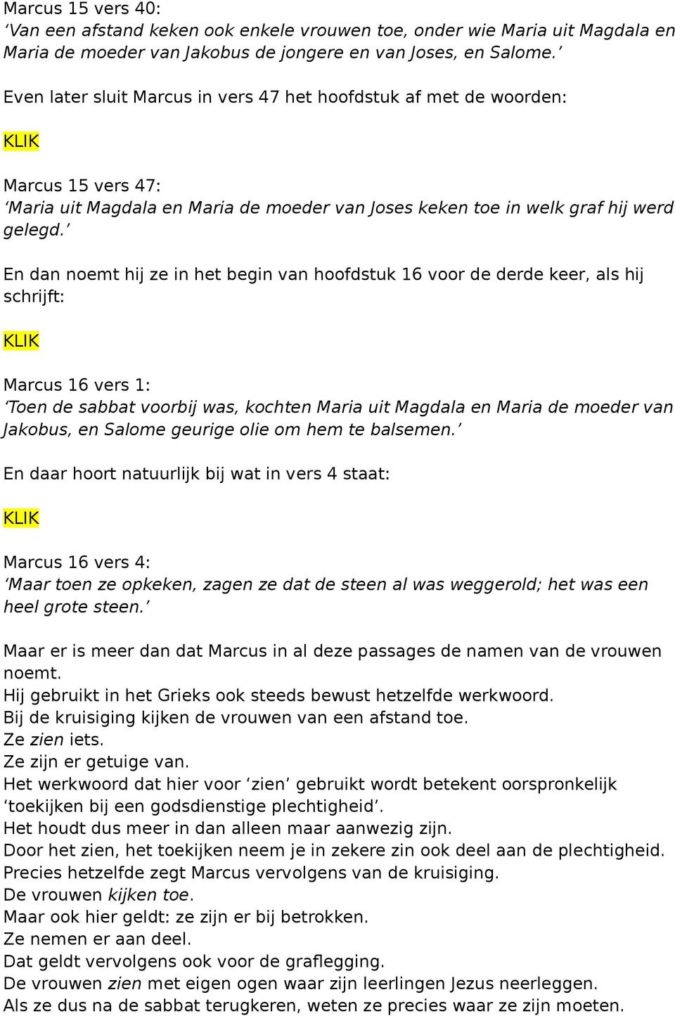 En dan noemt hij ze in het begin van hoofdstuk 16 voor de derde keer, als hij schrijft: Marcus 16 vers 1: Toen de sabbat voorbij was, kochten Maria uit Magdala en Maria de moeder van Jakobus, en